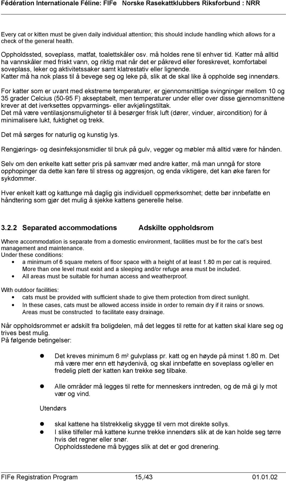 Katter må alltid ha vannskåler med friskt vann, og riktig mat når det er påkrevd eller foreskrevet, komfortabel soveplass, leker og aktivitetssaker samt klatrestativ eller lignende.