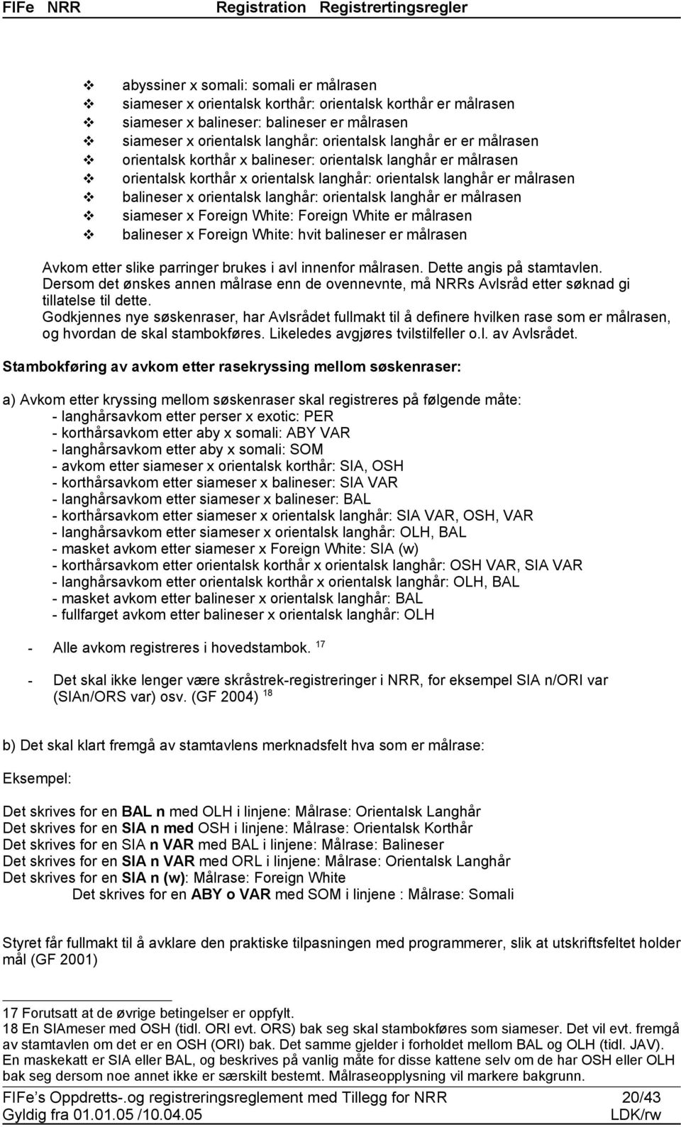 x orientalsk langhår: orientalsk langhår er målrasen siameser x Foreign White: Foreign White er målrasen balineser x Foreign White: hvit balineser er målrasen Avkom etter slike parringer brukes i avl