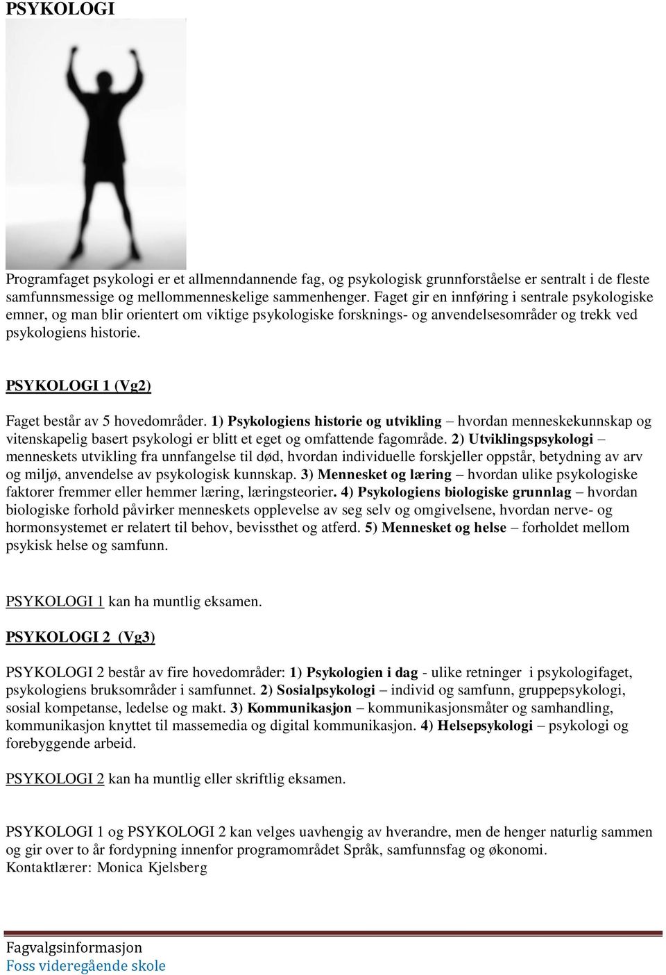 PSYKOLOGI 1 (Vg2) Faget består av 5 hovedområder. 1) Psykologiens historie og utvikling hvordan menneskekunnskap og vitenskapelig basert psykologi er blitt et eget og omfattende fagområde.