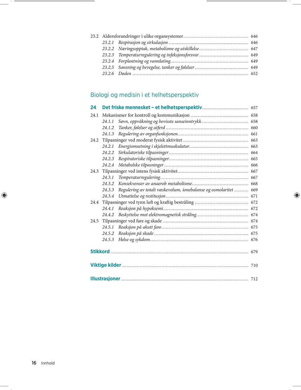 .. 652 Biologi og medisin i et helhetsperspektiv 24 Det friske mennesket et helhetsperspektiv... 657 24.1 Mekanismer for kontroll og kommunikasjon... 658 24.1.1 Søvn, oppvåkning og bevisste sanseinntrykk.