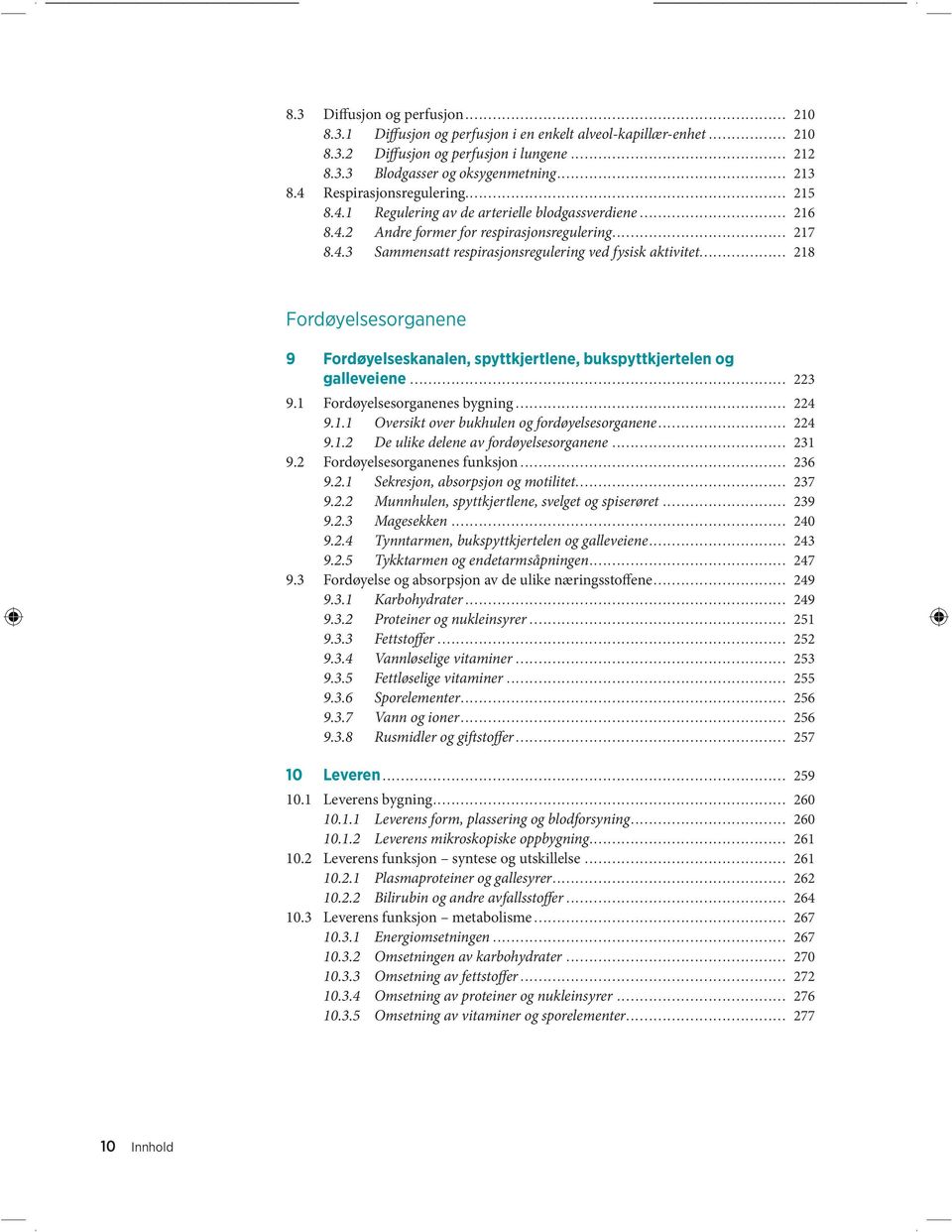 .. 218 Fordøyelsesorganene 9 Fordøyelseskanalen, spyttkjertlene, bukspytt kjertelen og galleveiene... 223 9.1 Fordøyelsesorganenes bygning... 224 9.1.1 Oversikt over bukhulen og fordøyelsesorganene.