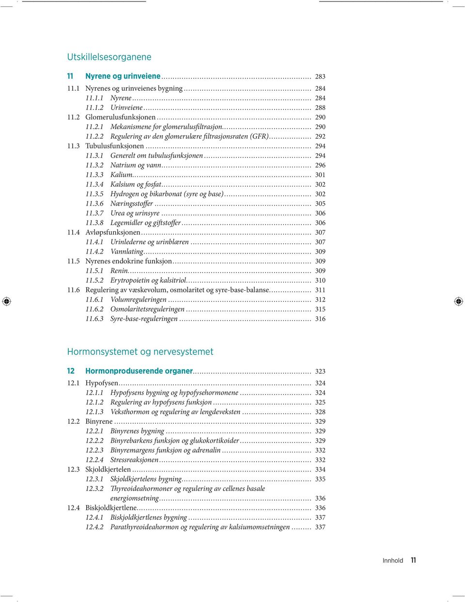 3.4 Kalsium og fosfat... 302 11.3.5 Hydrogen og bikarbonat (syre og base)... 302 11.3.6 Næringsstoffer... 305 11.3.7 Urea og urinsyre... 306 11.3.8 Legemidler og giftstoffer... 306 11.4 Avløpsfunksjonen.