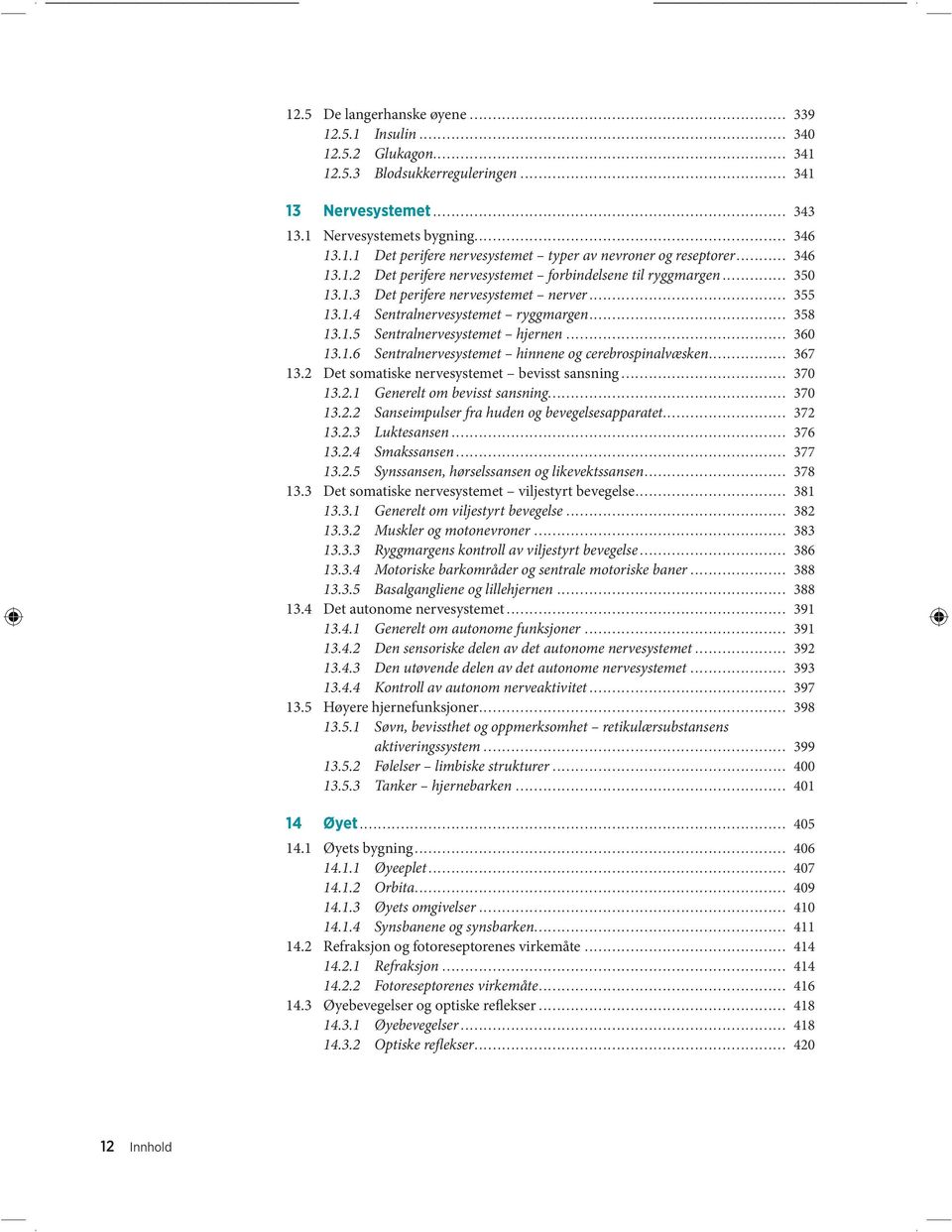 .. 360 13.1.6 Sentralnervesystemet hinnene og cerebrospinalvæsken... 367 13.2 Det somatiske nervesystemet bevisst sansning... 370 13.2.1 Generelt om bevisst sansning... 370 13.2.2 Sanseimpulser fra huden og bevegelsesapparatet.