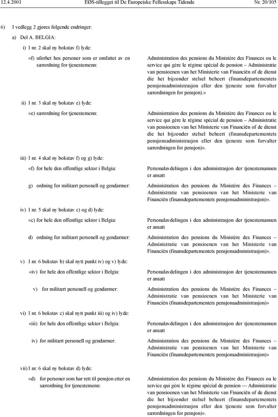 de pension Administratie van pensioenen van het Ministerie van Financiën of de dienst die het bijzonder stelsel beheert (finansdepartementets pensjonsadministrasjon eller den tjeneste som forvalter