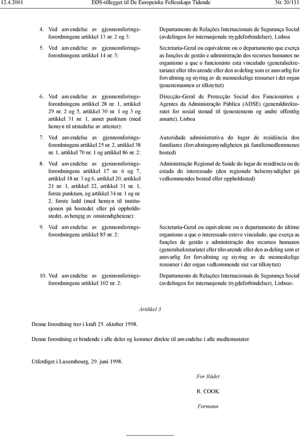 1, annet punktum (med hensyn til utstedelse av attester): 7. Ved anvendelse av gjennomføringsforordningens artikkel 25 nr. 2, artikkel 38 nr. 1, artikkel 70 nr. 1 og artikkel 86 nr. 2: 8.