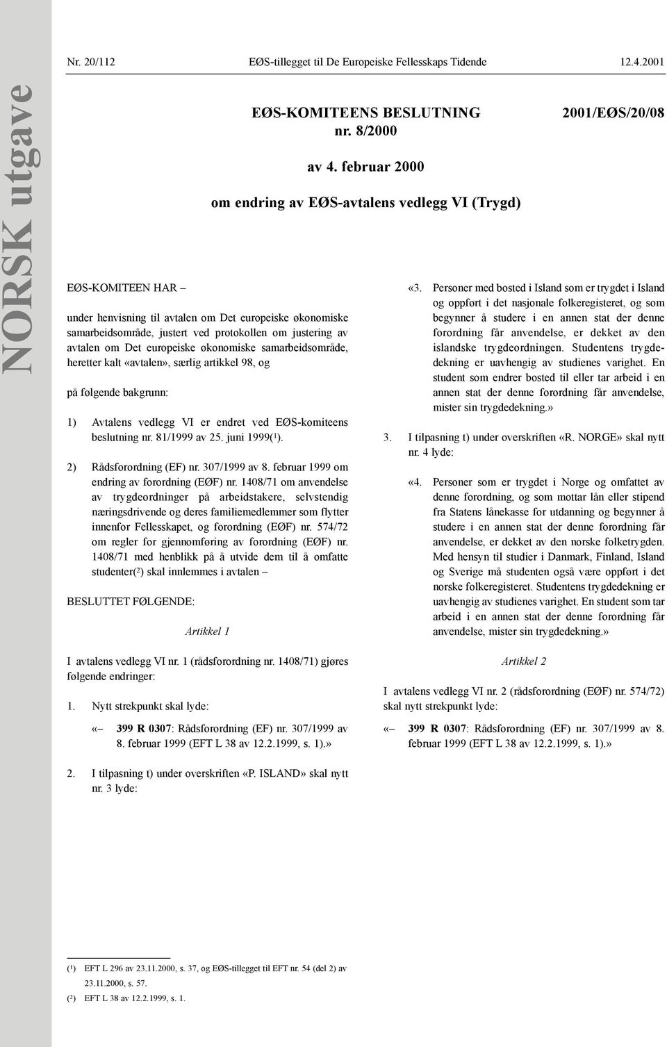 samarbeidsområde, heretter kalt «avtalen», særlig artikkel 98, og på følgende bakgrunn: 1) Avtalens vedlegg VI er endret ved EØS-komiteens beslutning nr. 81/1999 av 25. juni 1999( 1 ).