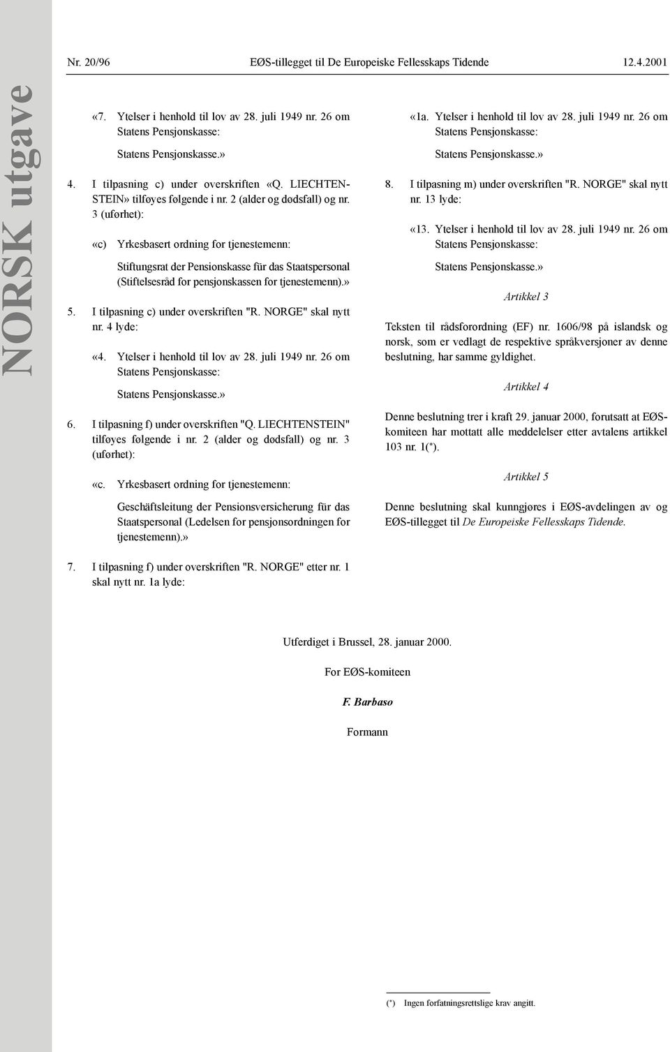 3 (uførhet): «c) Yrkesbasert ordning for tjenestemenn: Stiftungsrat der Pensionskasse für das Staatspersonal (Stiftelsesråd for pensjonskassen for tjenestemenn).» 5.