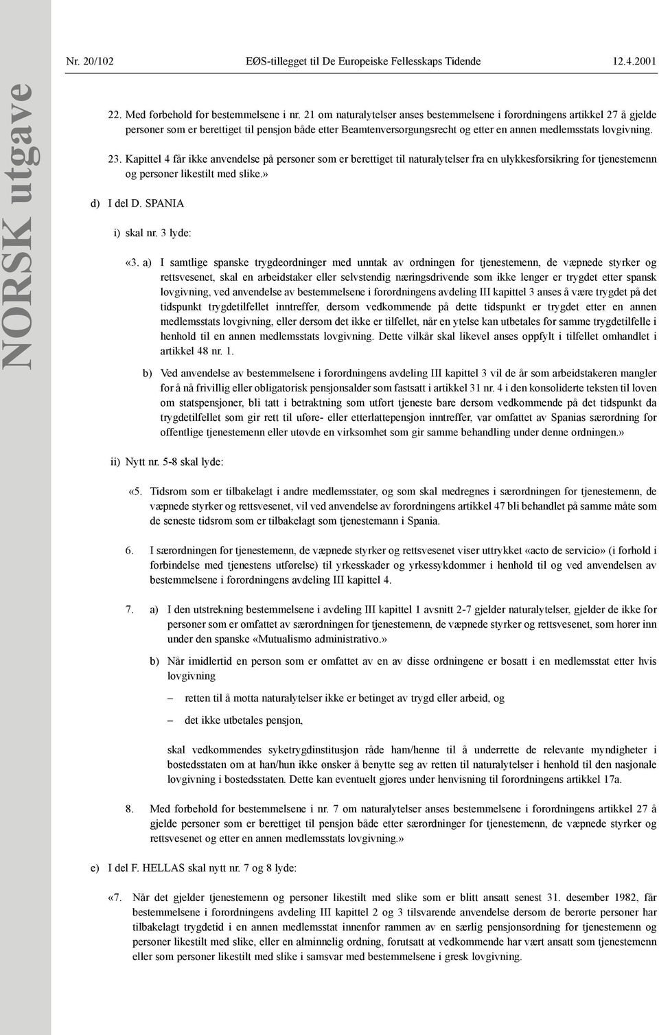 Kapittel 4 får ikke anvendelse på personer som er berettiget til naturalytelser fra en ulykkesforsikring for tjenestemenn og personer likestilt med slike.» d) I del D. SPANIA i) skal nr. 3 lyde: «3.