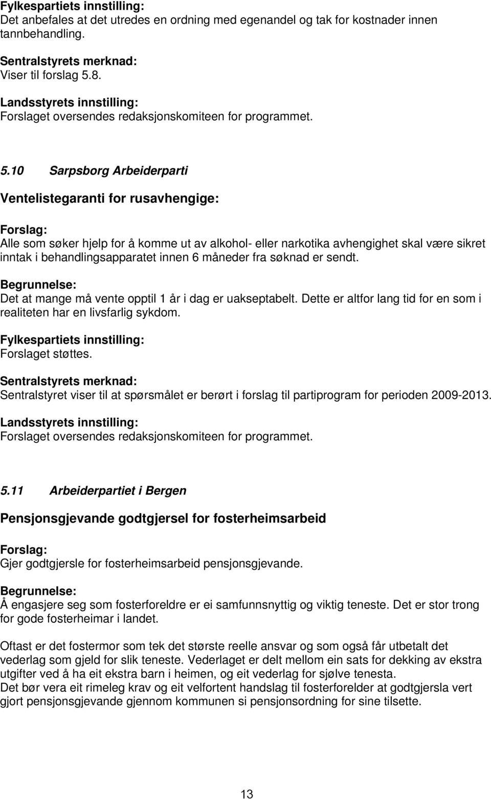 måneder fra søknad er sendt. Det at mange må vente opptil 1 år i dag er uakseptabelt. Dette er altfor lang tid for en som i realiteten har en livsfarlig sykdom. Forslaget støttes.