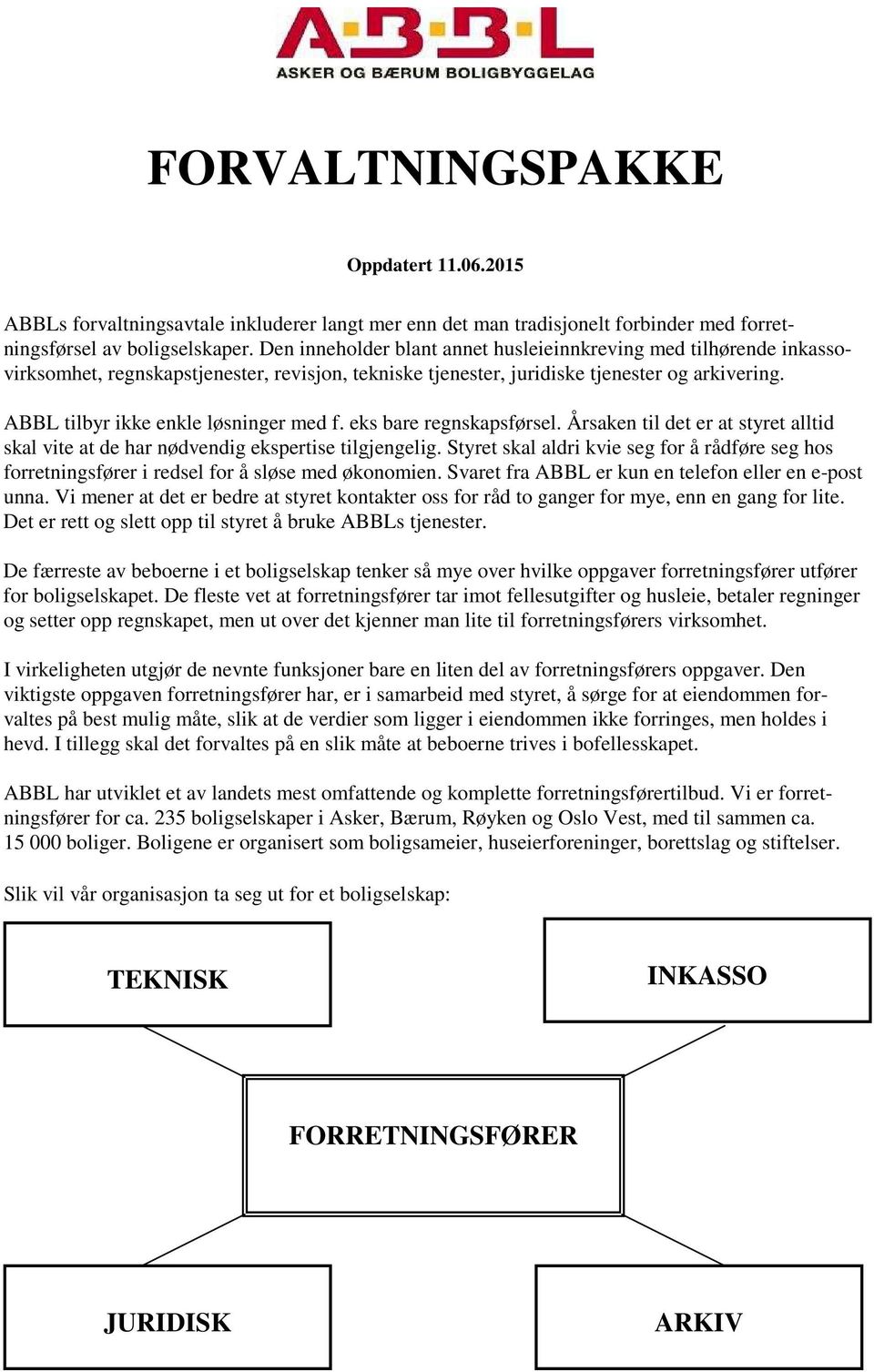 ABBL tilbyr ikke enkle løsninger med f. eks bare regnskapsførsel. Årsaken til det er at styret alltid skal vite at de har nødvendig ekspertise tilgjengelig.