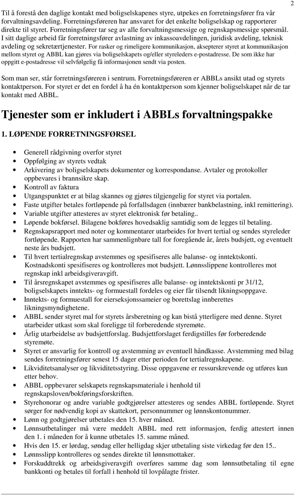 I sitt daglige arbeid får forretningsfører avlastning av inkassoavdelingen, juridisk avdeling, teknisk avdeling og sekretærtjenester.