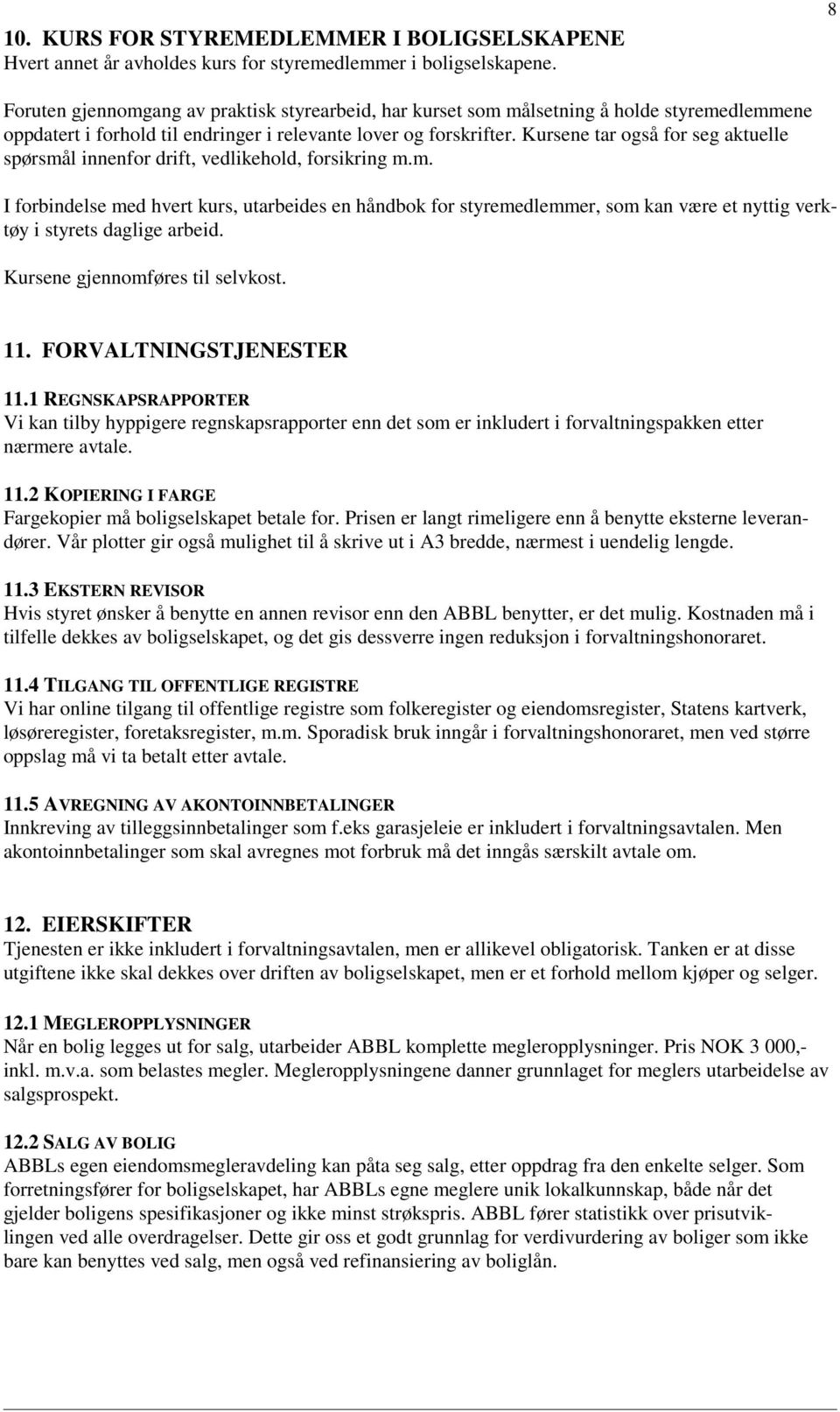 Kursene tar også for seg aktuelle spørsmål innenfor drift, vedlikehold, forsikring m.m. I forbindelse med hvert kurs, utarbeides en håndbok for styremedlemmer, som kan være et nyttig verktøy i styrets daglige arbeid.