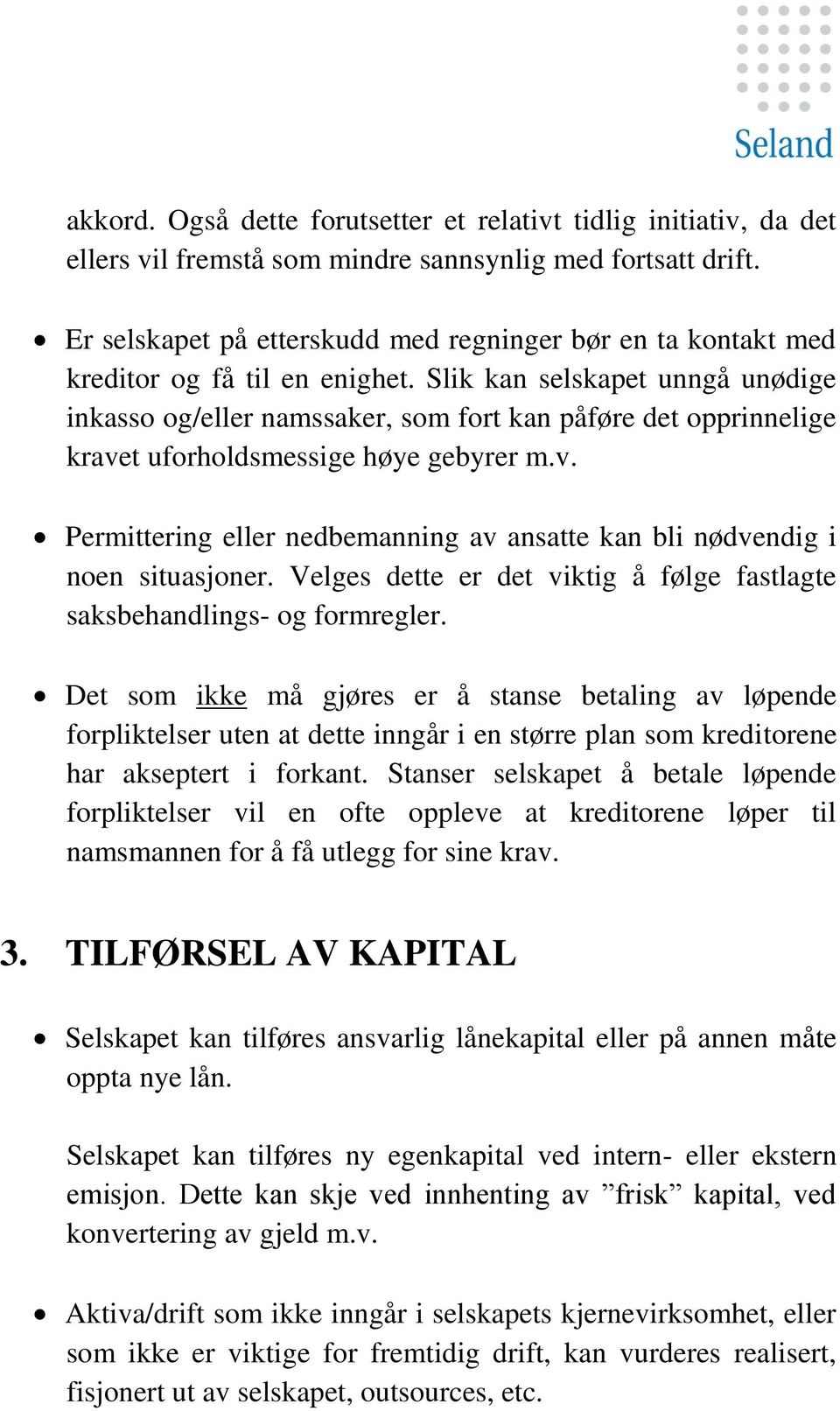 Slik kan selskapet unngå unødige inkasso og/eller namssaker, som fort kan påføre det opprinnelige kravet uforholdsmessige høye gebyrer m.v. Permittering eller nedbemanning av ansatte kan bli nødvendig i noen situasjoner.