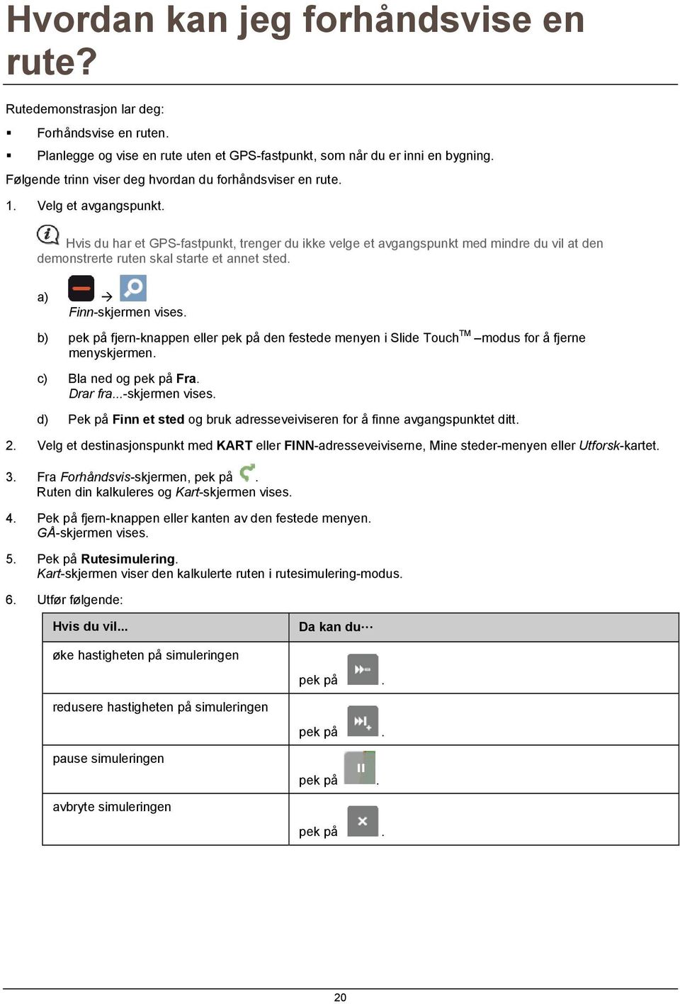 Hvis du har et GPS-fastpunkt, trenger du ikke velge et avgangspunkt med mindre du vil at den demonstrerte ruten skal starte et annet sted. a) Finn-skjermen vises.