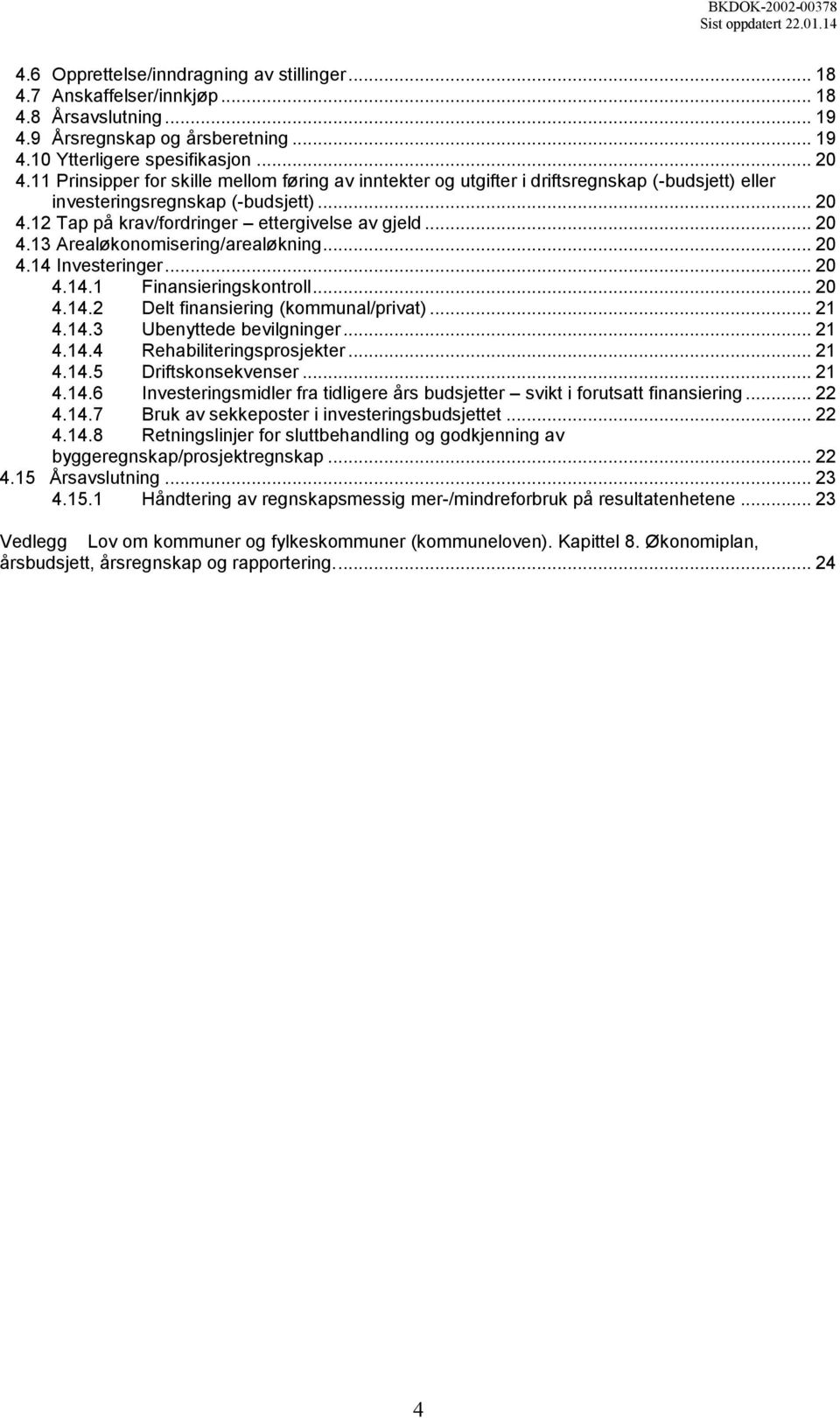 .. 20 4.14 Investeringer... 20 4.14.1 Finansieringskontroll... 20 4.14.2 Delt finansiering (kommunal/privat)... 21 4.14.3 Ubenyttede bevilgninger... 21 4.14.4 Rehabiliteringsprosjekter... 21 4.14.5 Driftskonsekvenser.