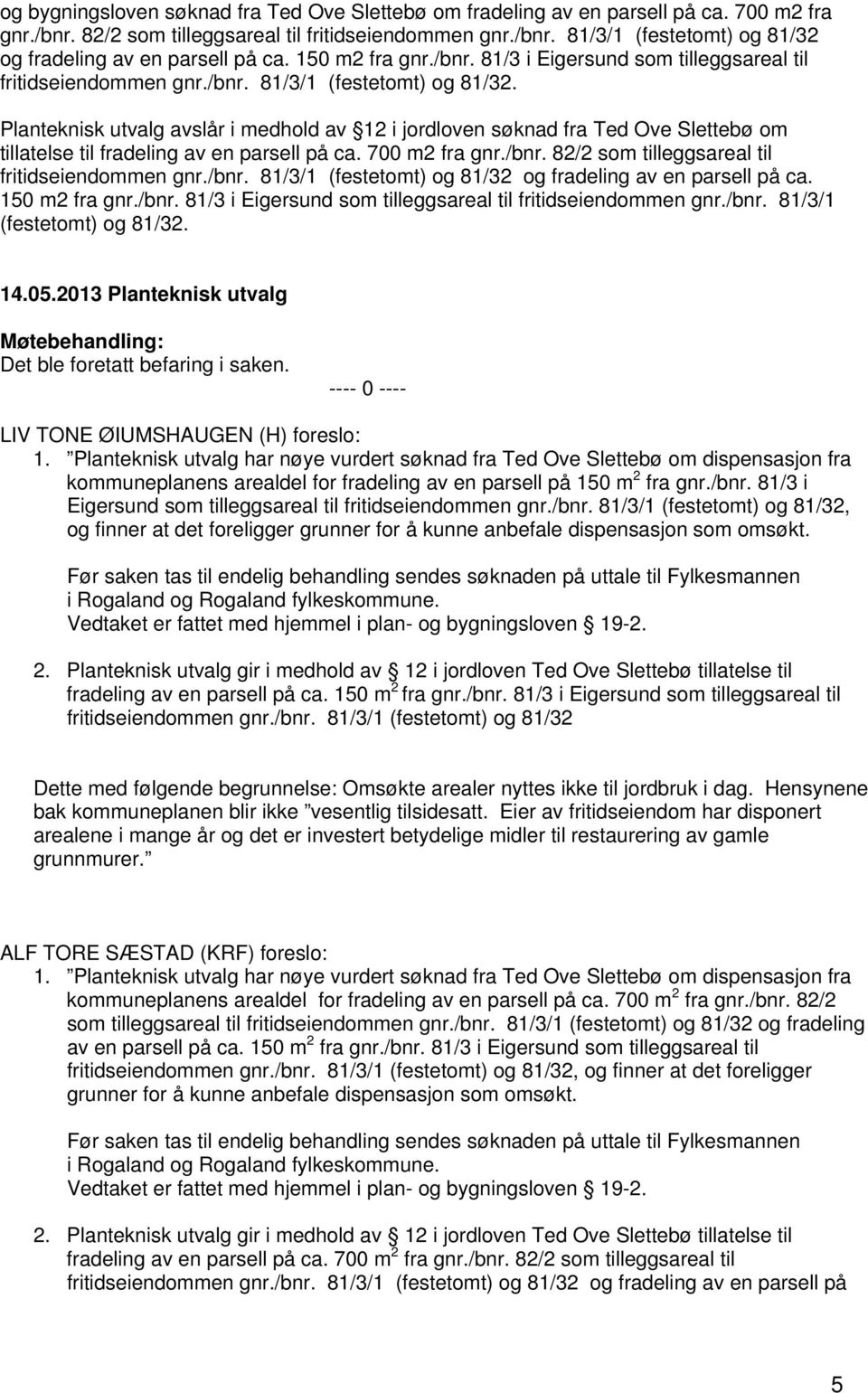 Planteknisk utvalg avslår i medhold av 12 i jordloven søknad fra Ted Ove Slettebø om tillatelse til fradeling av en parsell på ca. 700 m2 fra gnr./bnr.