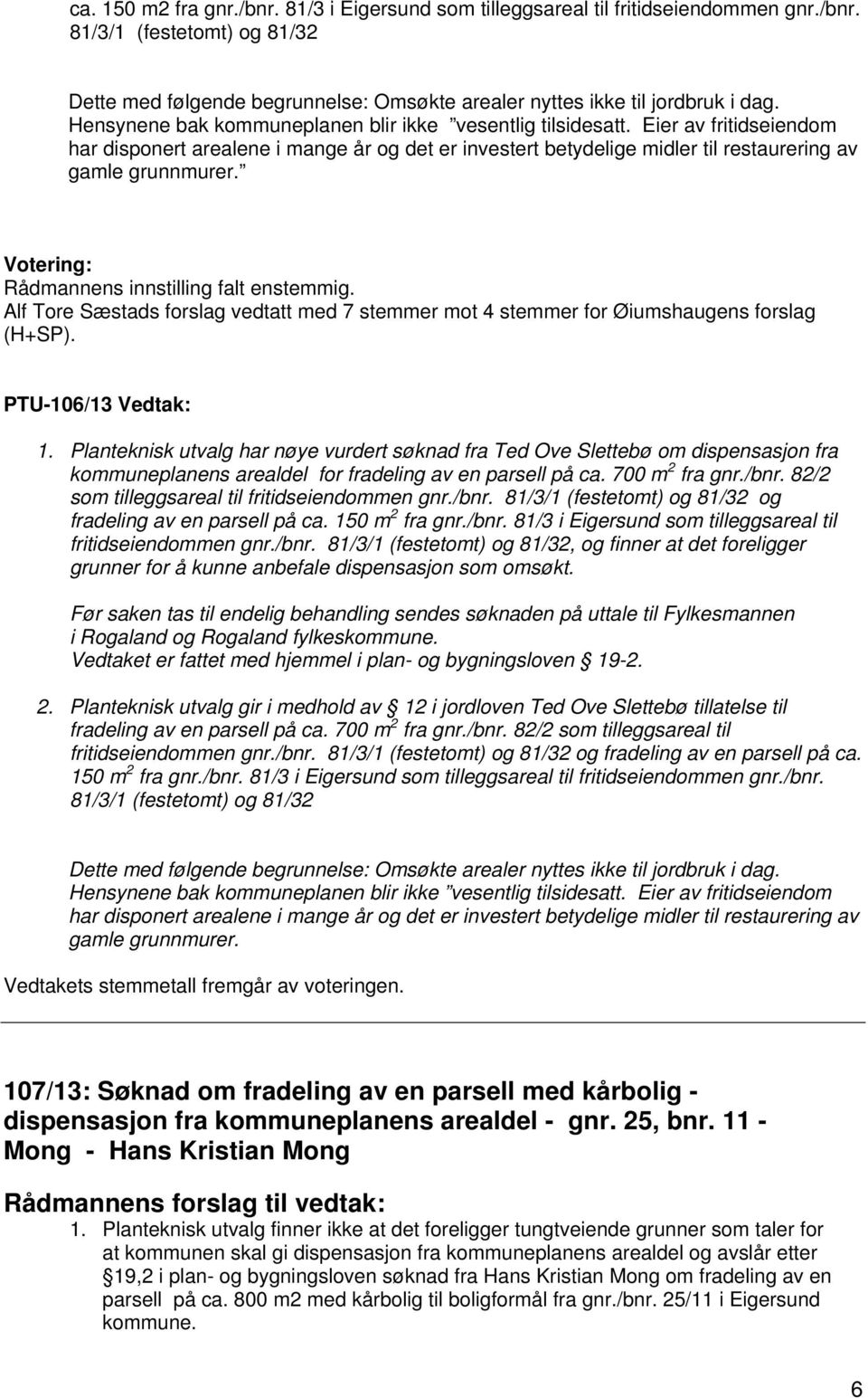 Rådmannens innstilling falt enstemmig. Alf Tore Sæstads forslag vedtatt med 7 stemmer mot 4 stemmer for Øiumshaugens forslag (H+SP). PTU-106/13 Vedtak: 1.