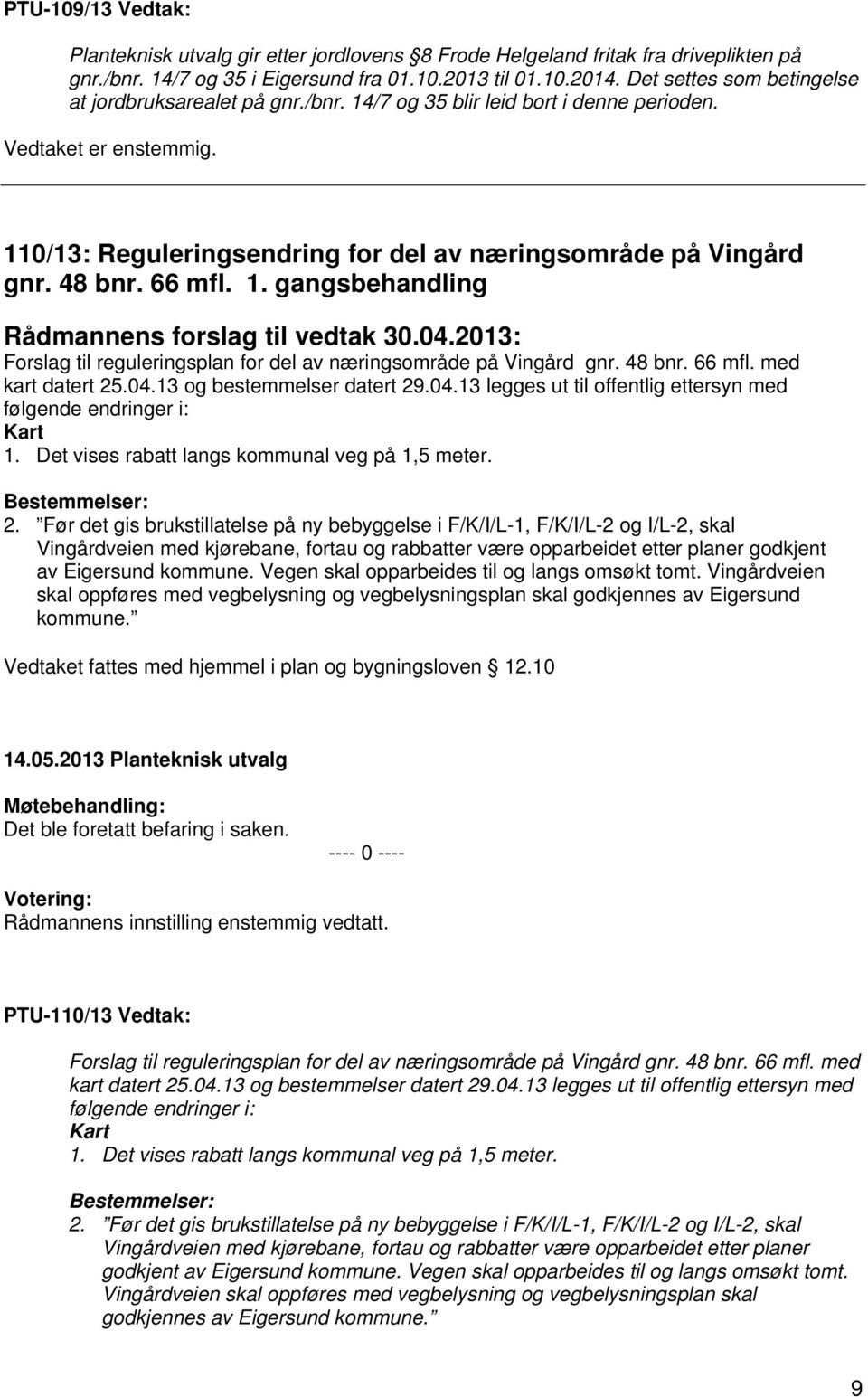 04.2013: Forslag til reguleringsplan for del av næringsområde på Vingård gnr. 48 bnr. 66 mfl. med kart datert 25.04.13 og bestemmelser datert 29.04.13 legges ut til offentlig ettersyn med følgende endringer i: Kart 1.