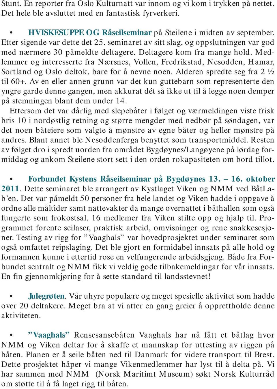 Medlemmer og interesserte fra Nærsnes, Vollen, Fredrikstad, Nesodden, Hamar, Sortland og Oslo deltok, bare for å nevne noen. Alderen spredte seg fra 2 ½ til 60+.