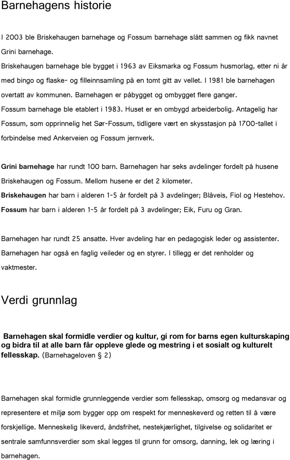 Barnehagen er påbygget og ombygget flere ganger. Fossum barnehage ble etablert i 1983. Huset er en ombygd arbeiderbolig.