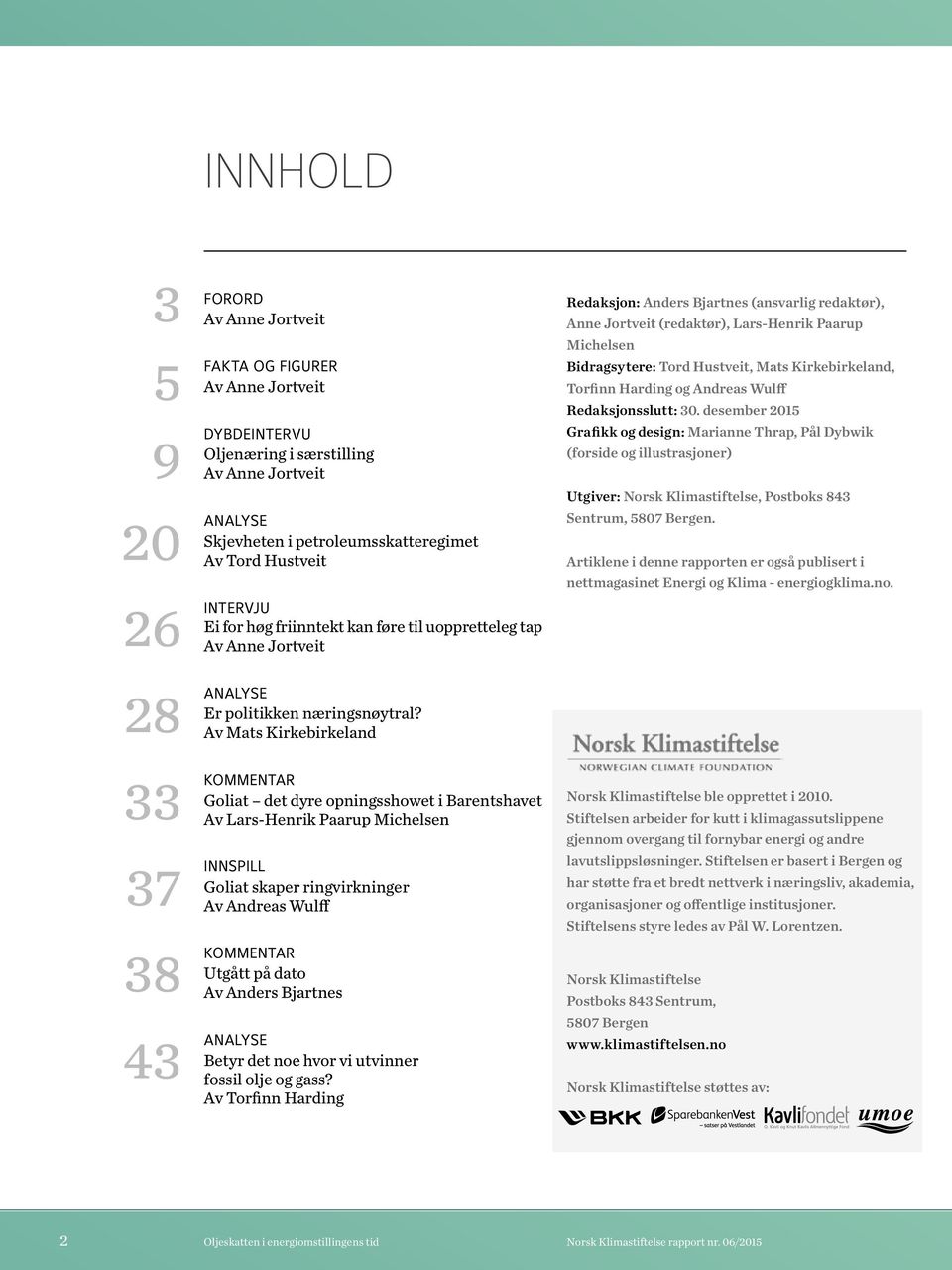 Av Mats Kirkebirkeland KOMMENTAR Goliat det dyre opningsshowet i Barentshavet Av Lars-Henrik Paarup Michelsen INNSPILL Goliat skaper ringvirkninger Av Andreas Wulff KOMMENTAR Utgått på dato Av Anders