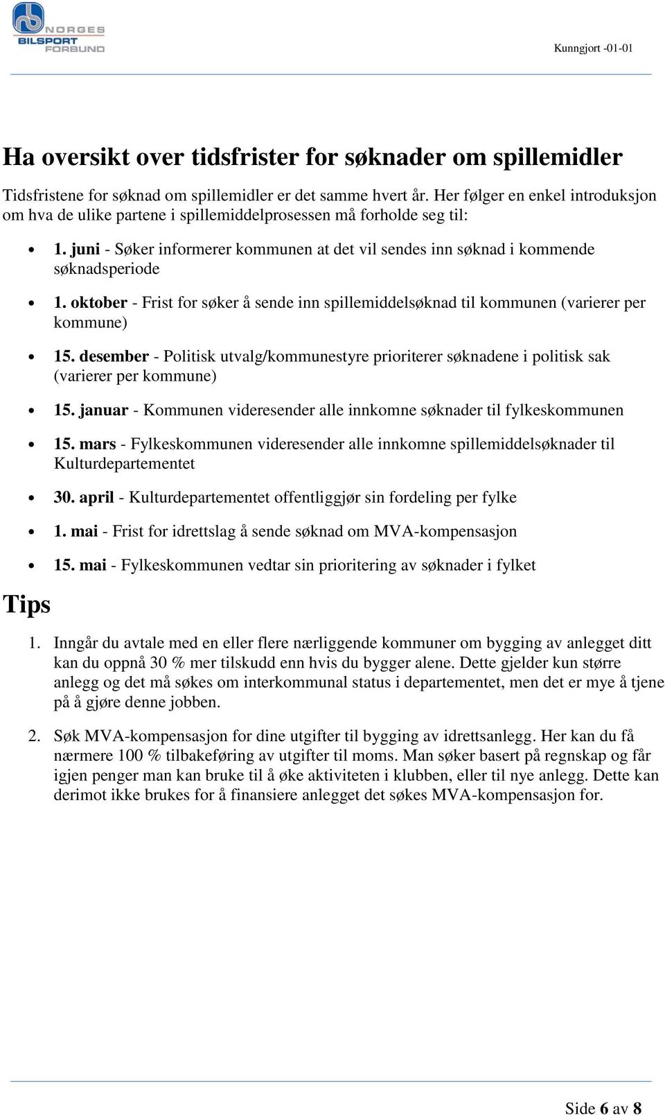 oktober - Frist for søker å sende inn spillemiddelsøknad til kommunen (varierer per kommune) 15. desember - Politisk utvalg/kommunestyre prioriterer søknadene i politisk sak (varierer per kommune) 15.