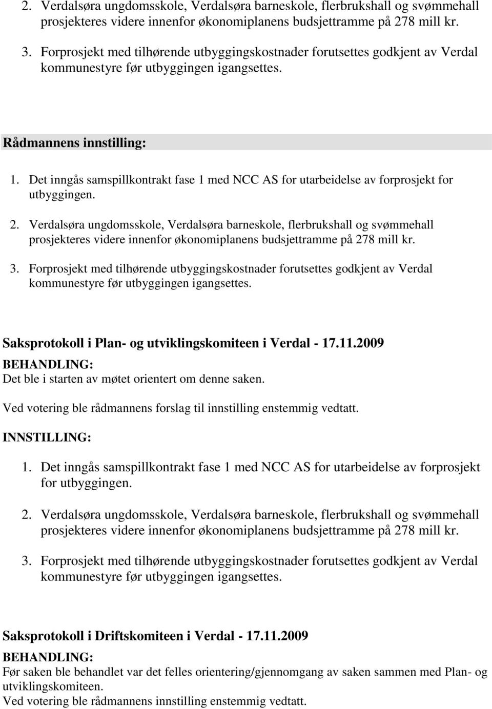 2009 BEHANDLING: Det ble i starten av møtet orientert om denne saken. Ved votering ble rådmannens forslag til innstilling enstemmig vedtatt. INNSTILLING: 1.