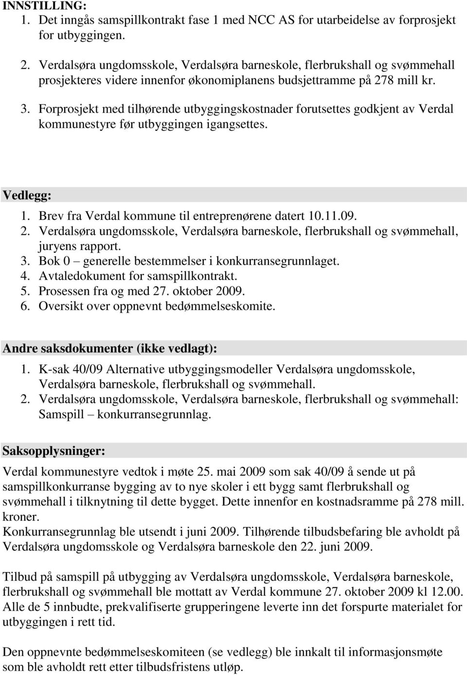 Verdalsøra ungdomsskole, Verdalsøra barneskole, flerbrukshall og svømmehall, juryens rapport. 3. Bok 0 generelle bestemmelser i konkurransegrunnlaget. 4. Avtaledokument for samspillkontrakt. 5.