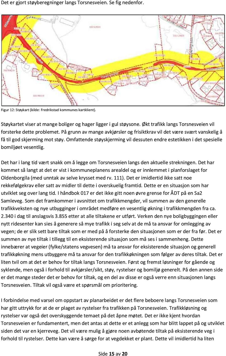 Omfattende støyskjerming vil dessuten endre estetikken i det spesielle bomiljøet vesentlig. Det har i lang tid vært snakk om å legge om Torsnesveien langs den aktuelle strekningen.