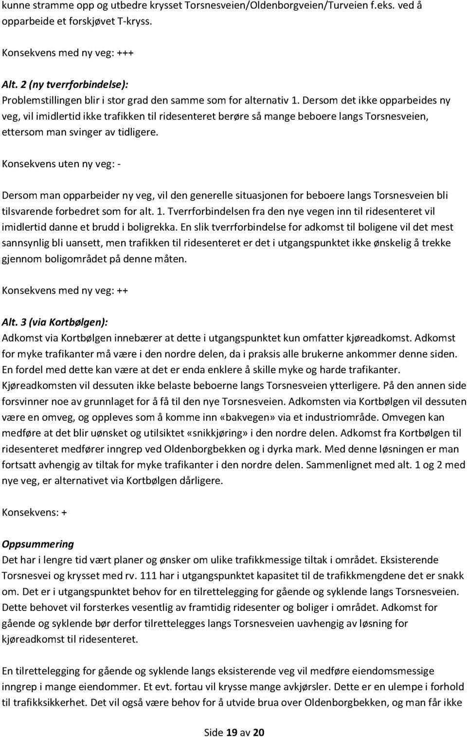 Dersom det ikke opparbeides ny veg, vil imidlertid ikke trafikken til ridesenteret berøre så mange beboere langs Torsnesveien, ettersom man svinger av tidligere.