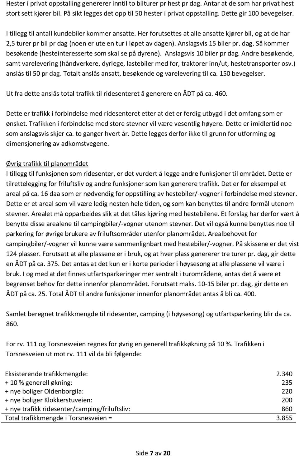 Anslagsvis 15 biler pr. dag. Så kommer besøkende (hesteinteresserte som skal se på dyrene). Anslagsvis 10 biler pr dag.