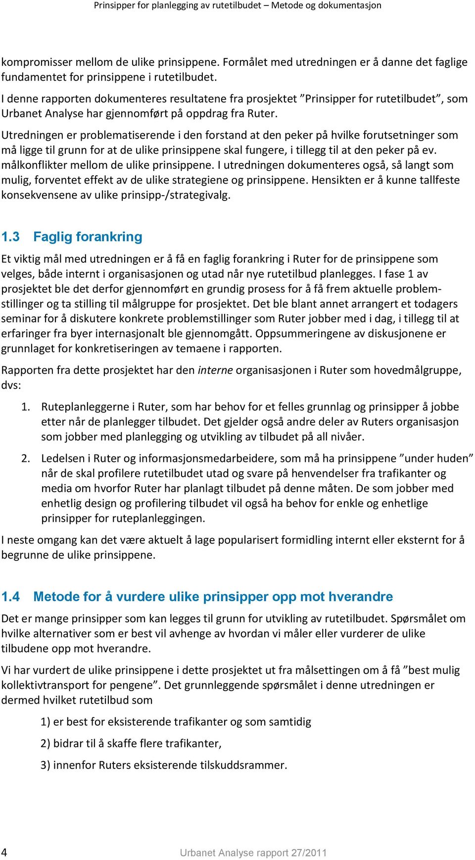 Utredningen er problematiserende i den forstand at den peker på hvilke forutsetninger som må ligge til grunn for at de ulike prinsippene skal fungere, i tillegg til at den peker på ev.