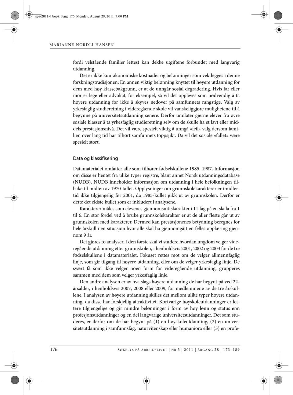 unngår sosial degradering. Hvis far eller mor er lege eller advokat, for eksempel, så vil det oppleves som nødvendig å ta høyere utdanning for ikke å skyves nedover på samfunnets rangstige.