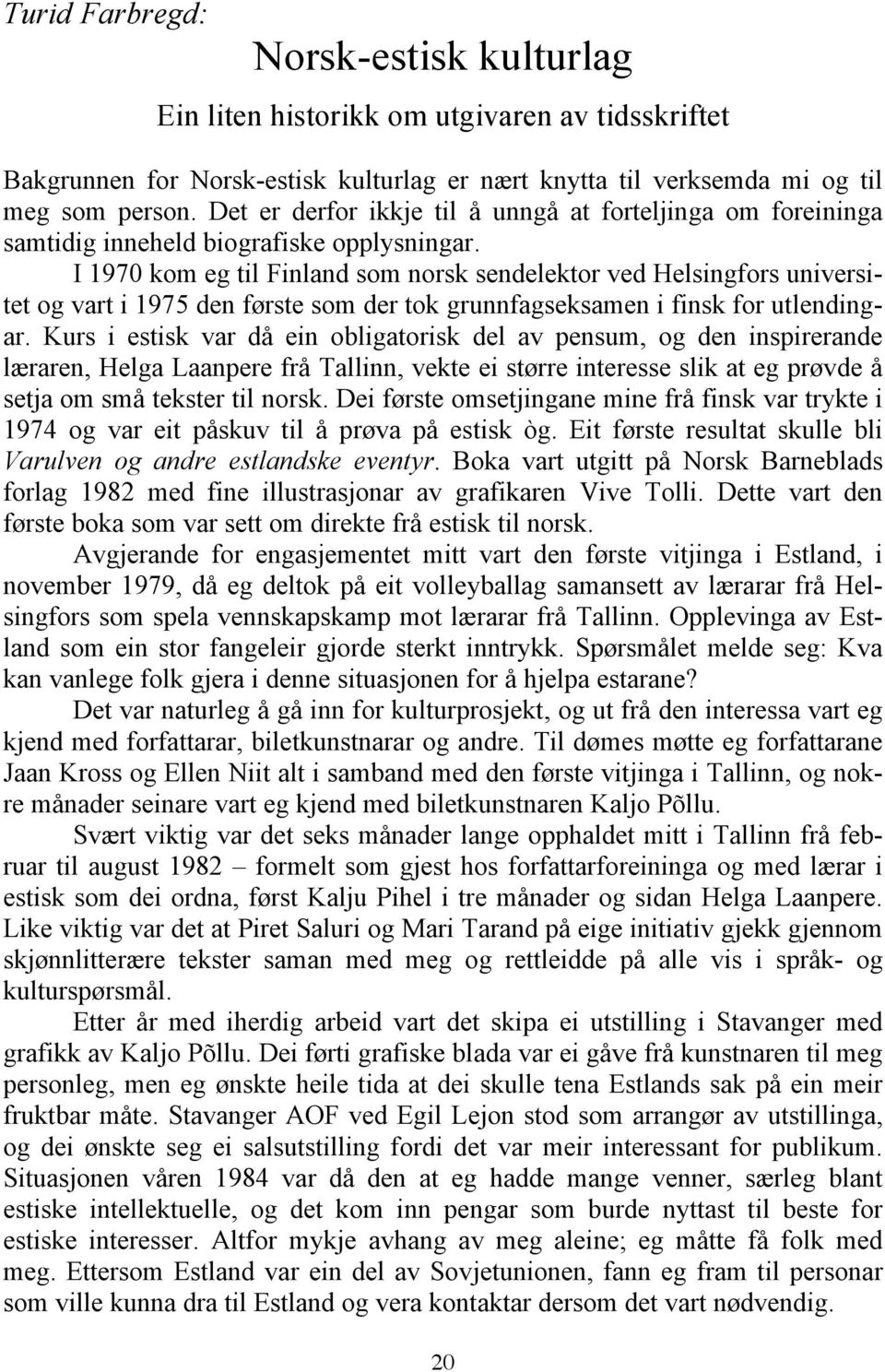 I 1970 kom eg til Finland som norsk sendelektor ved Helsingfors universitet og vart i 1975 den første som der tok grunnfagseksamen i finsk for utlendingar.