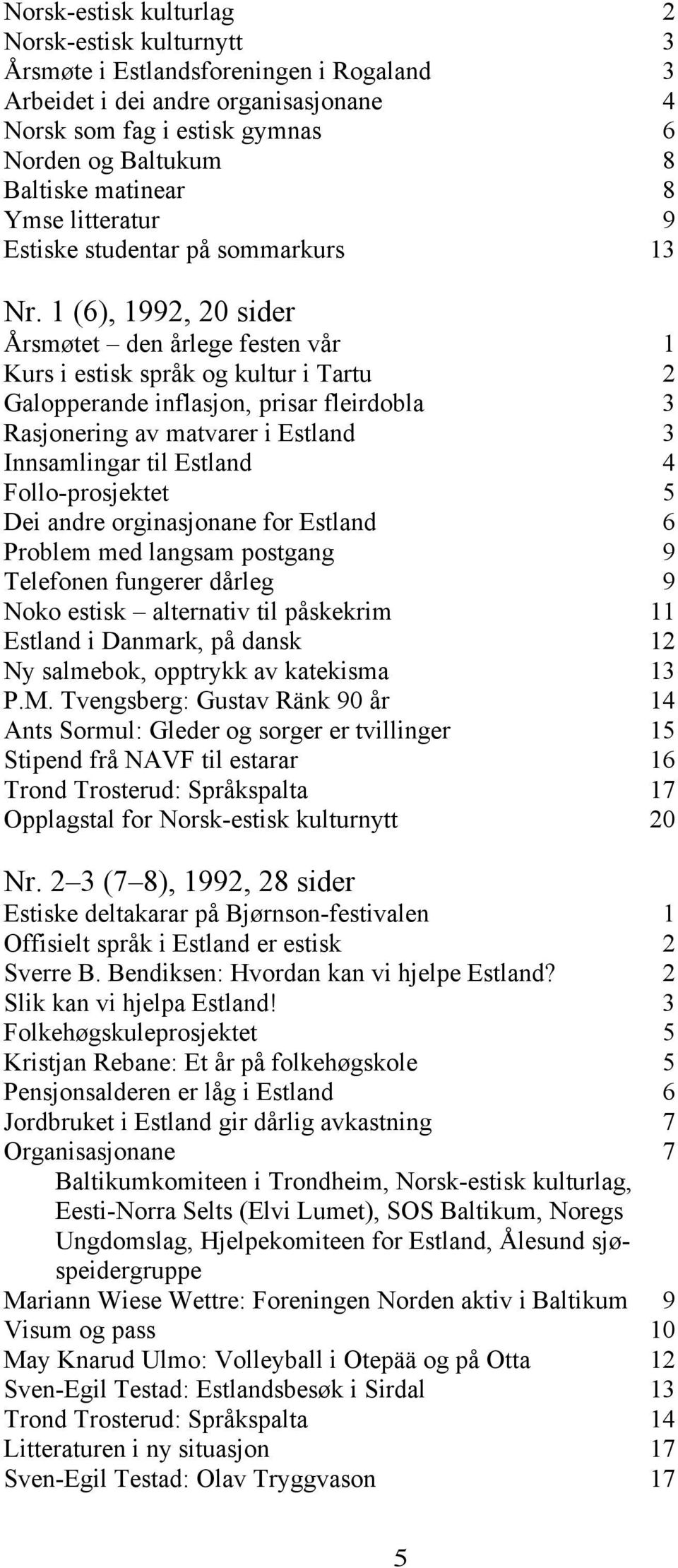 1 (6), 1992, 20 sider Årsmøtet den årlege festen vår 1 Kurs i estisk språk og kultur i Tartu 2 Galopperande inflasjon, prisar fleirdobla 3 Rasjonering av matvarer i Estland 3 Innsamlingar til Estland