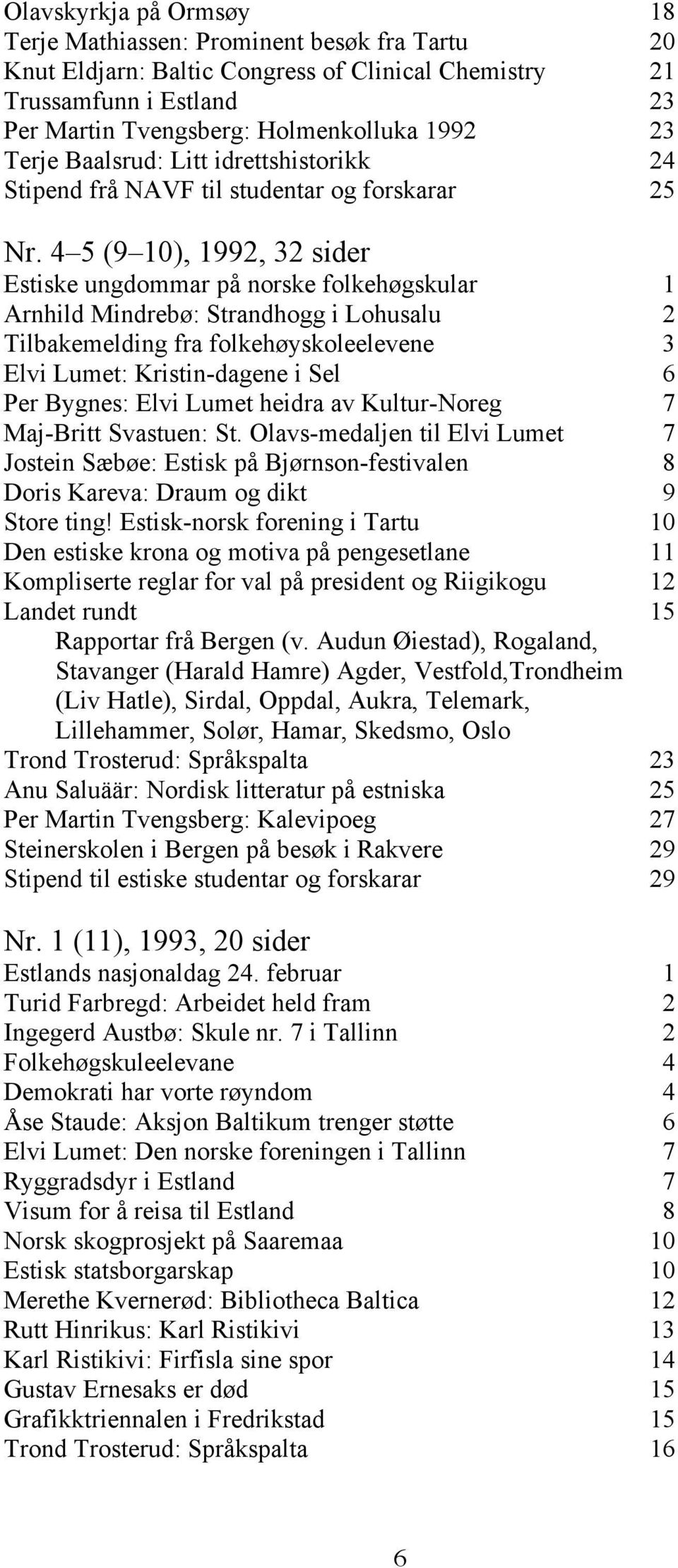 4 5 (9 10), 1992, 32 sider Estiske ungdommar på norske folkehøgskular 1 Arnhild Mindrebø: Strandhogg i Lohusalu 2 Tilbakemelding fra folkehøyskoleelevene 3 Elvi Lumet: Kristin-dagene i Sel 6 Per