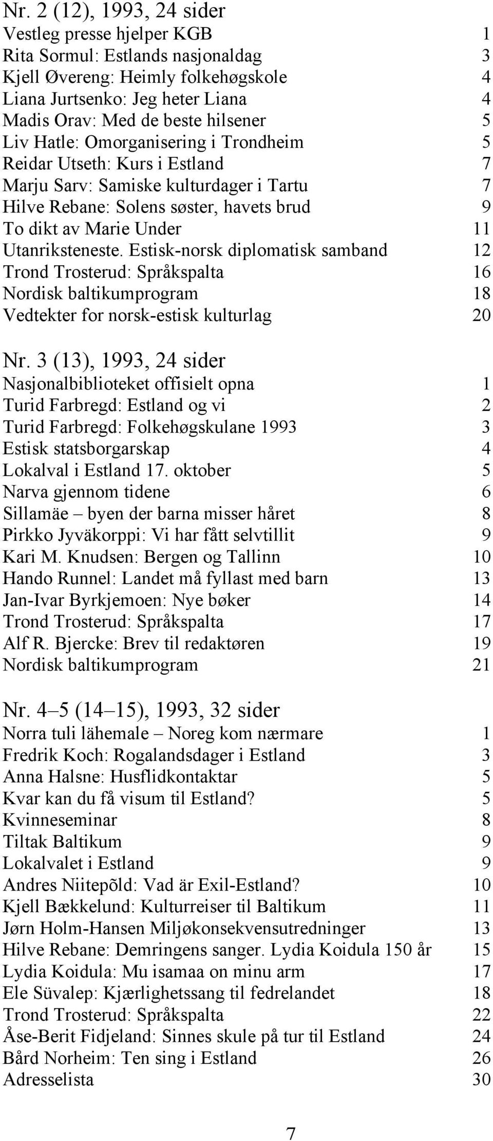 Utanriksteneste. Estisk-norsk diplomatisk samband 12 Trond Trosterud: Språkspalta 16 Nordisk baltikumprogram 18 Vedtekter for norsk-estisk kulturlag 20 Nr.