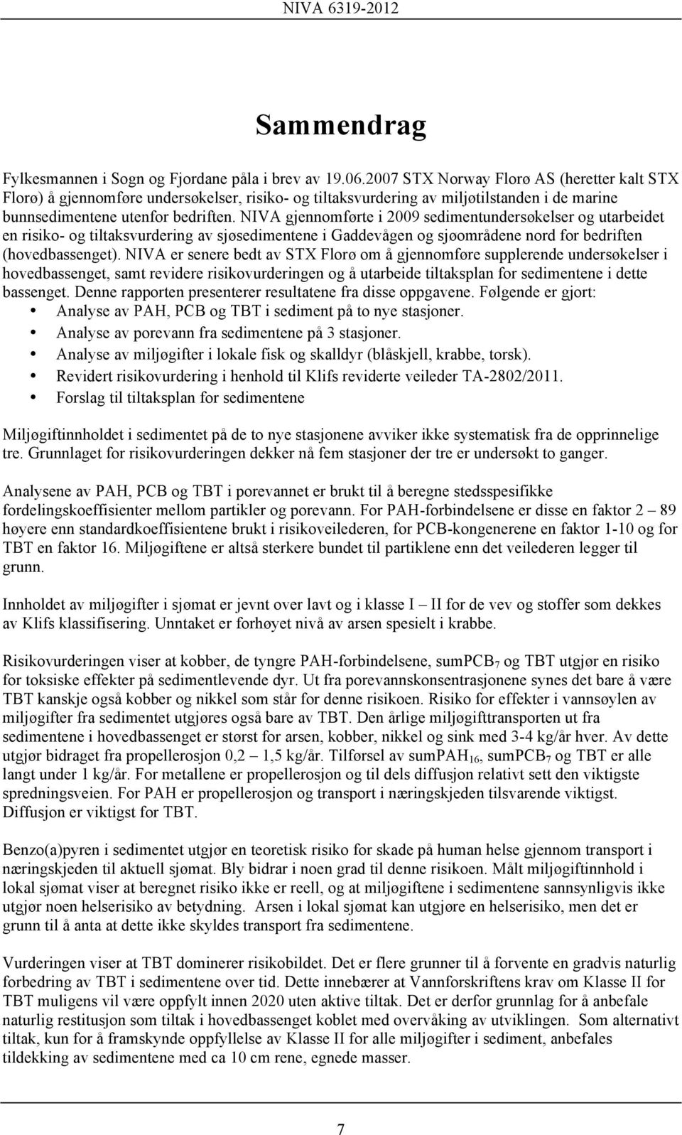 NIVA gjennomførte i 2009 sedimentundersøkelser og utarbeidet en risiko- og tiltaksvurdering av sjøsedimentene i Gaddevågen og sjøområdene nord for bedriften (hovedbassenget).