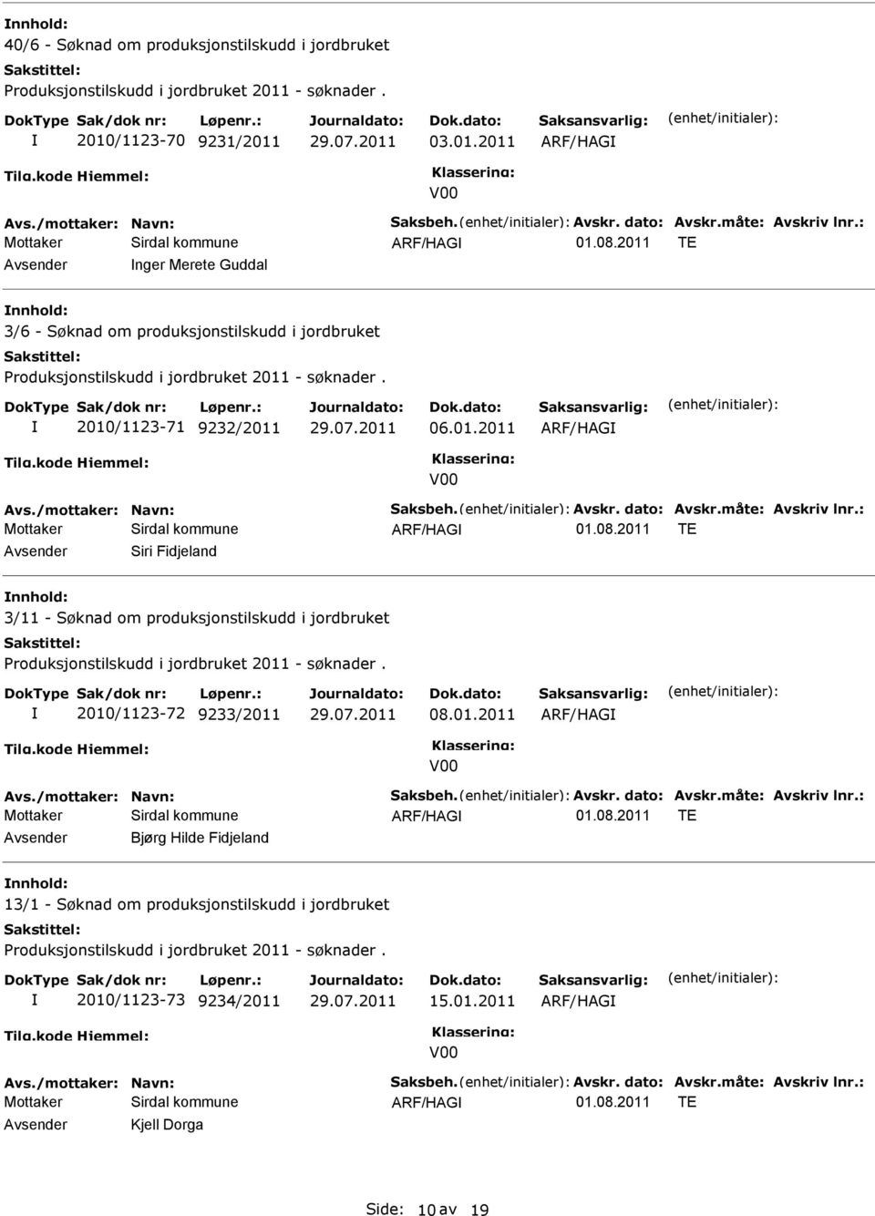 : Sirdal kommune Siri Fidjeland 3/11 - Søknad om produksjonstilskudd i jordbruket 2010/1123-72 9233/2011 08.01.2011 Avs./mottaker: Navn: Saksbeh. Avskr. dato: Avskr.måte: Avskriv lnr.