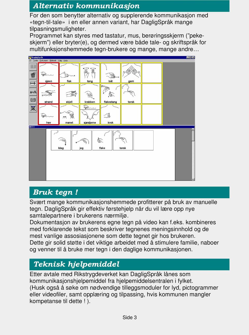 tegn! Svært mange kommunikasjonshemmede profitterer på bruk av manuelle tegn. DagligSpråk gir effektiv førstehjelp når du vil lære opp nye samtalepartnere i brukerens nærmiljø.