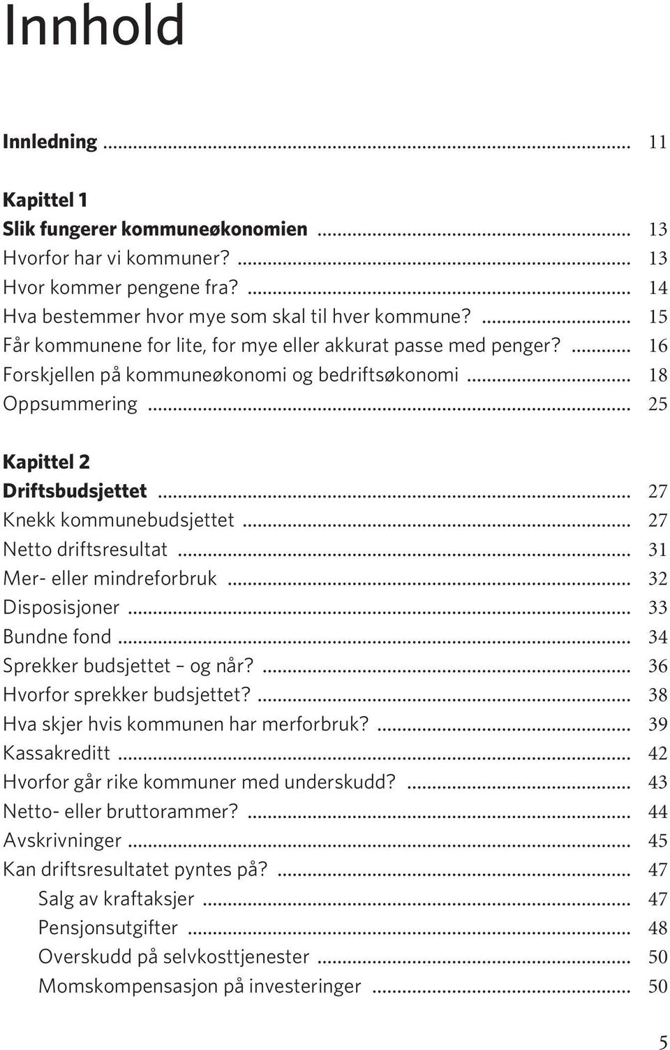 .. 27 Knekk kommunebudsjettet... 27 Netto driftsresultat... 31 Mer- eller mindreforbruk... 32 Disposisjoner... 33 Bundne fond... 34 Sprekker budsjettet og når?... 36 Hvorfor sprekker budsjettet?