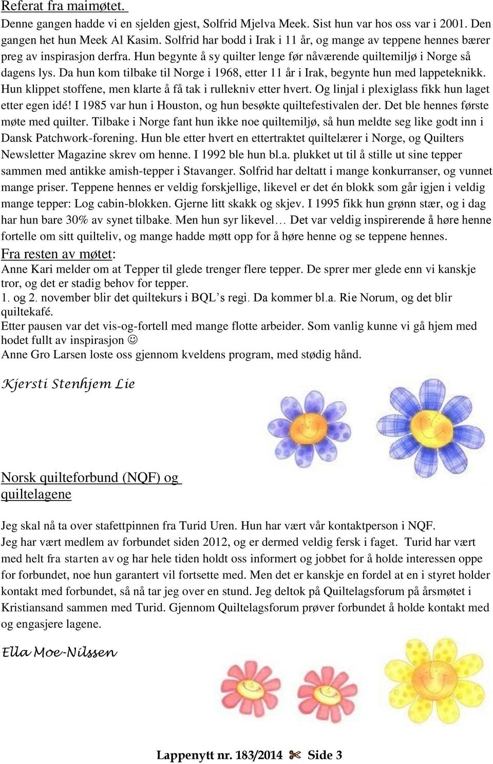 Da hun kom tilbake til Norge i 1968, etter 11 år i Irak, begynte hun med lappeteknikk. Hun klippet stoffene, men klarte å få tak i rullekniv etter hvert.