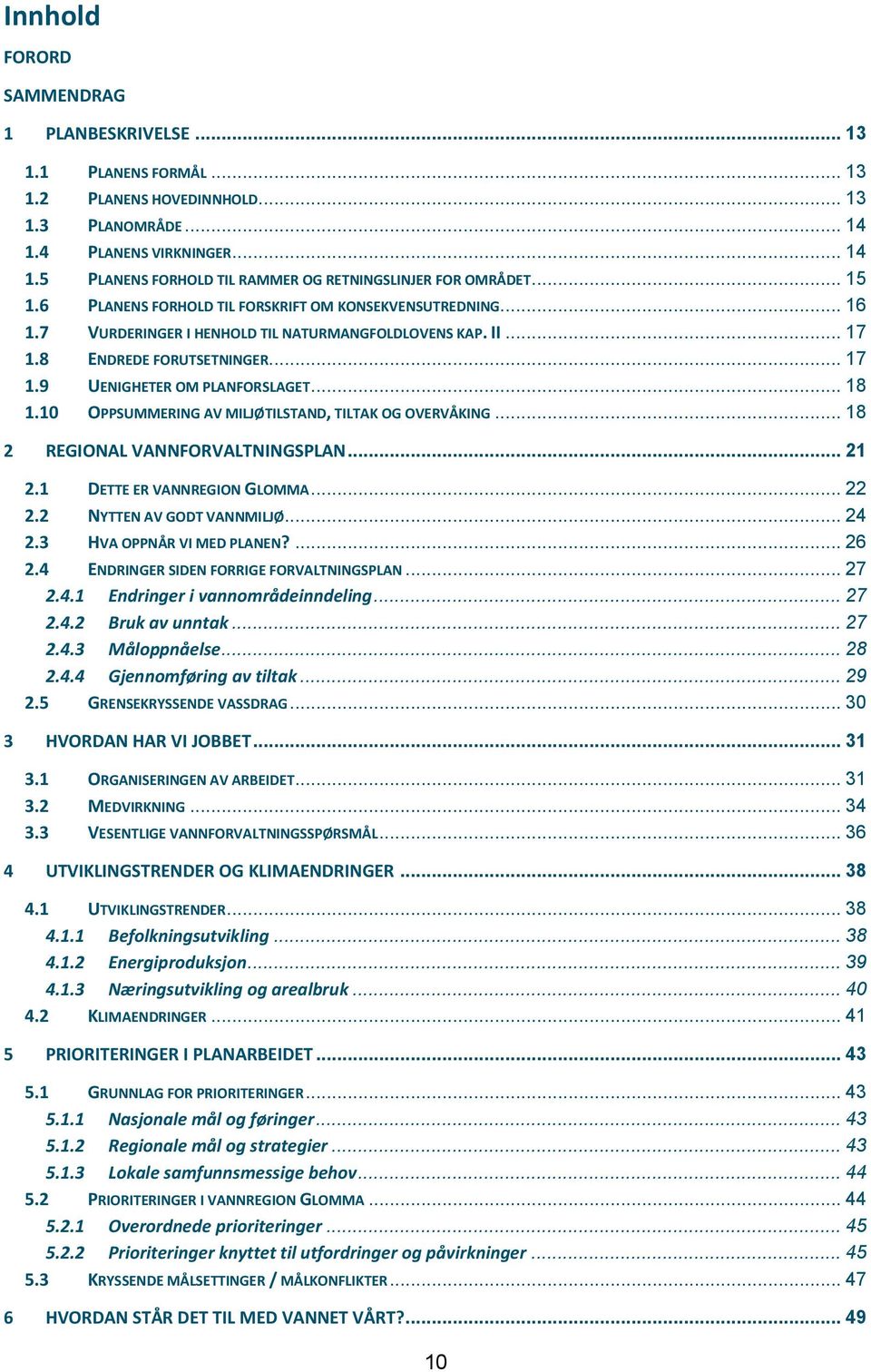 .. 18 1.10 OPPSUMMERING AV MILJØTILSTAND, TILTAK OG OVERVÅKING... 18 2 REGIONAL VANNFORVALTNINGSPLAN... 21 2.1 DETTE ER VANNREGION GLOMMA... 22 2.2 NYTTEN AV GODT VANNMILJØ... 24 2.