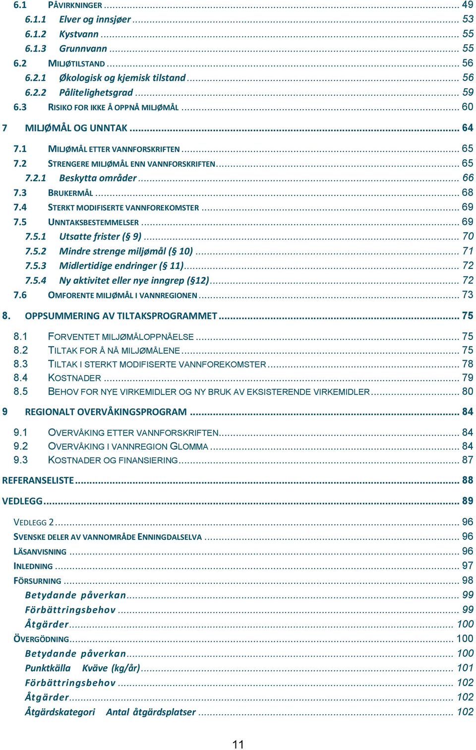 3 BRUKERMÅL... 68 7.4 STERKT MODIFISERTE VANNFOREKOMSTER... 69 7.5 UNNTAKSBESTEMMELSER... 69 7.5.1 Utsatte frister ( 9)... 70 7.5.2 Mindre strenge miljømål ( 10)... 71 7.5.3 Midlertidige endringer ( 11).