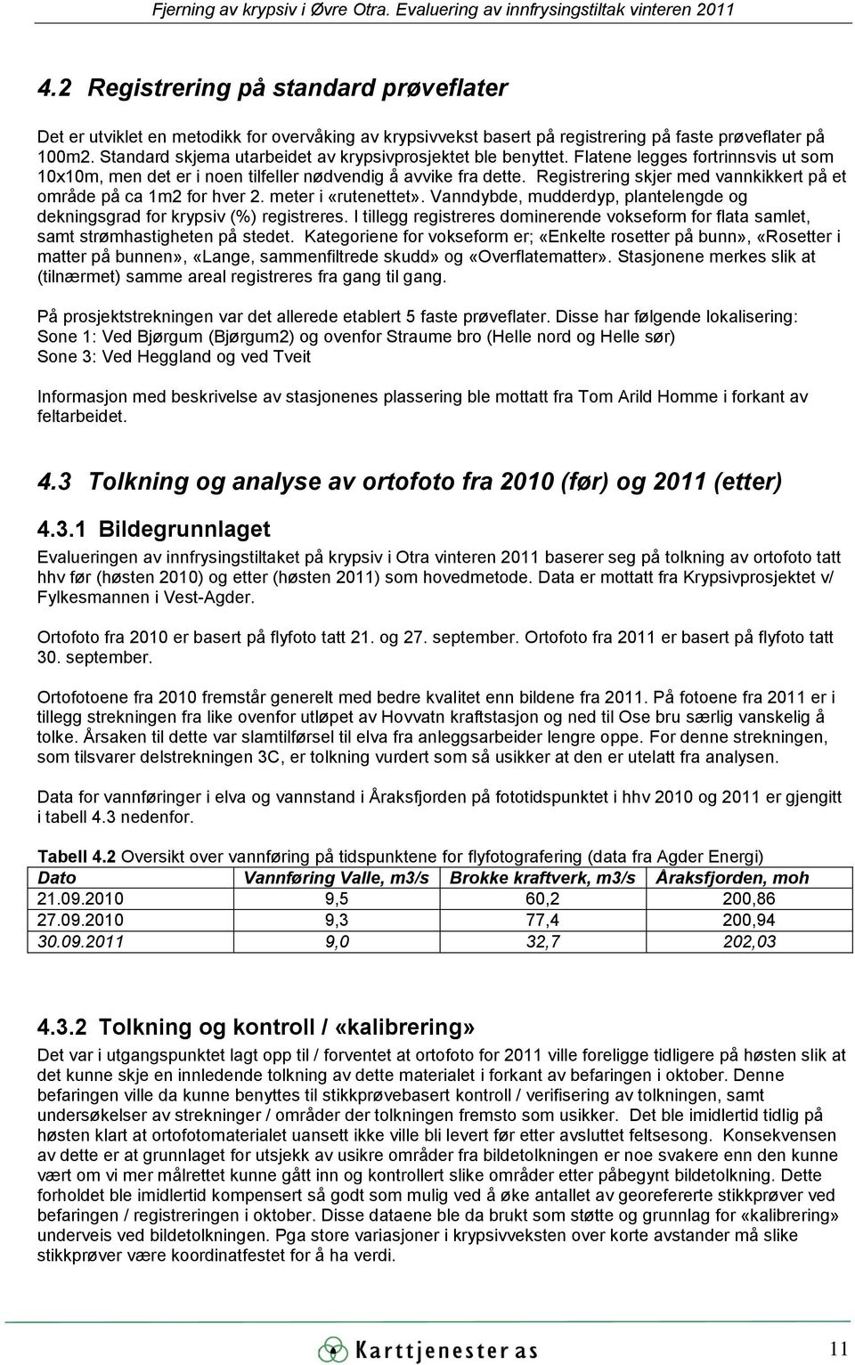 Registrering skjer med vannkikkert på et område på ca 1m2 for hver 2. meter i «rutenettet». Vanndybde, mudderdyp, plantelengde og dekningsgrad for krypsiv (%) registreres.