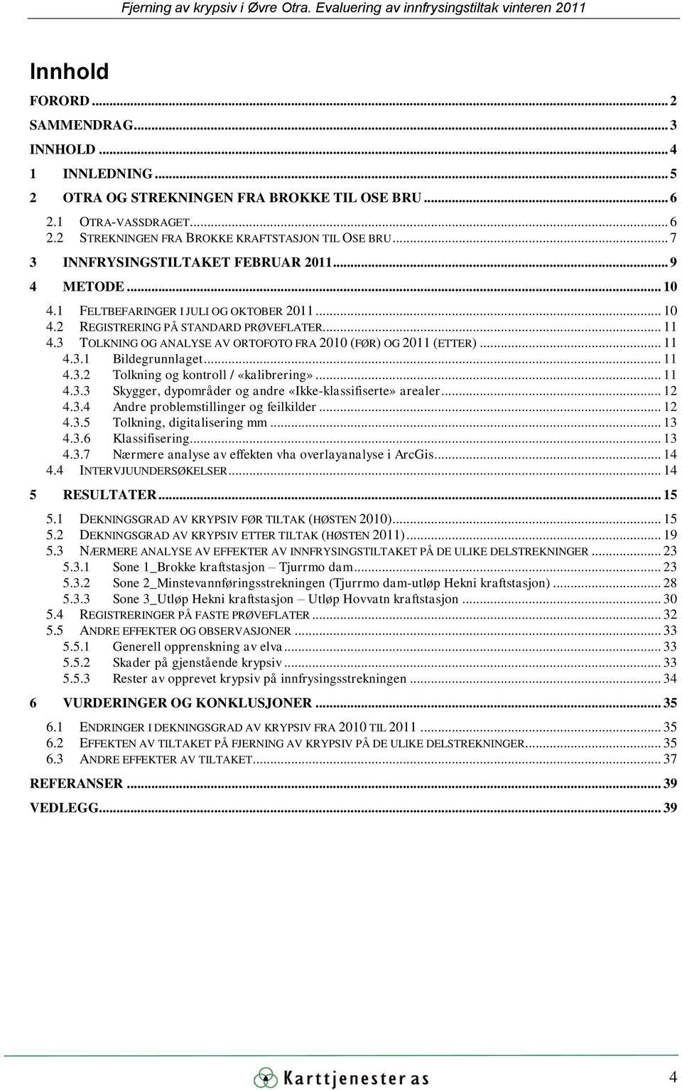 3 TOLKNING OG ANALYSE AV ORTOFOTO FRA 2010 (FØR) OG 2011 (ETTER)... 11 4.3.1 Bildegrunnlaget... 11 4.3.2 Tolkning og kontroll / «kalibrering»... 11 4.3.3 Skygger, dypområder og andre «Ikke-klassifiserte» arealer.