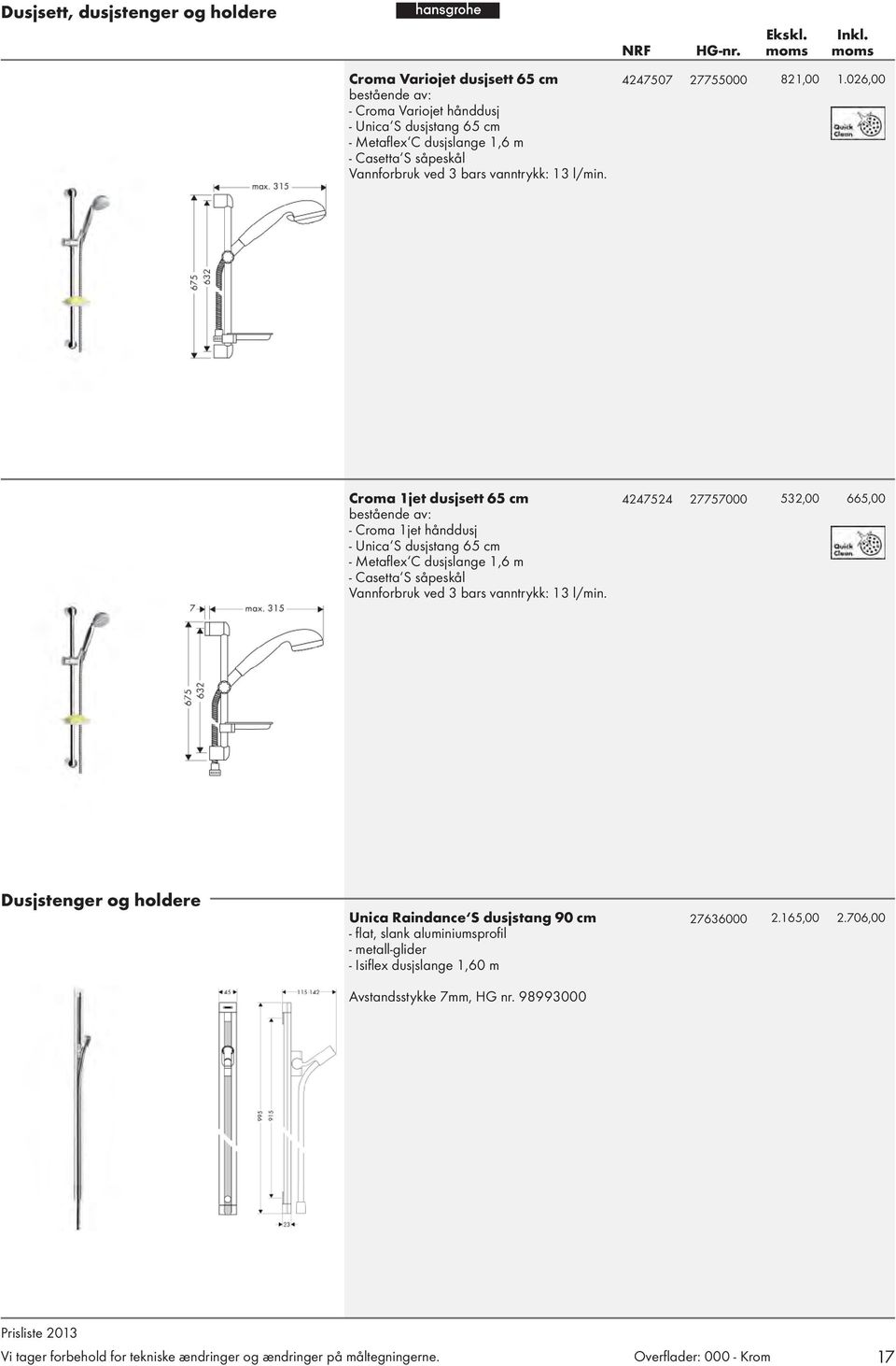 026,00 Croma 1jet dusjsett 65 cm bestående av: - Croma 1jet hånddusj - Unica S dusjstang 65 cm - Metafl ex C dusjslange 1,6 m - Casetta S såpeskål Vannforbruk ved 3 bars