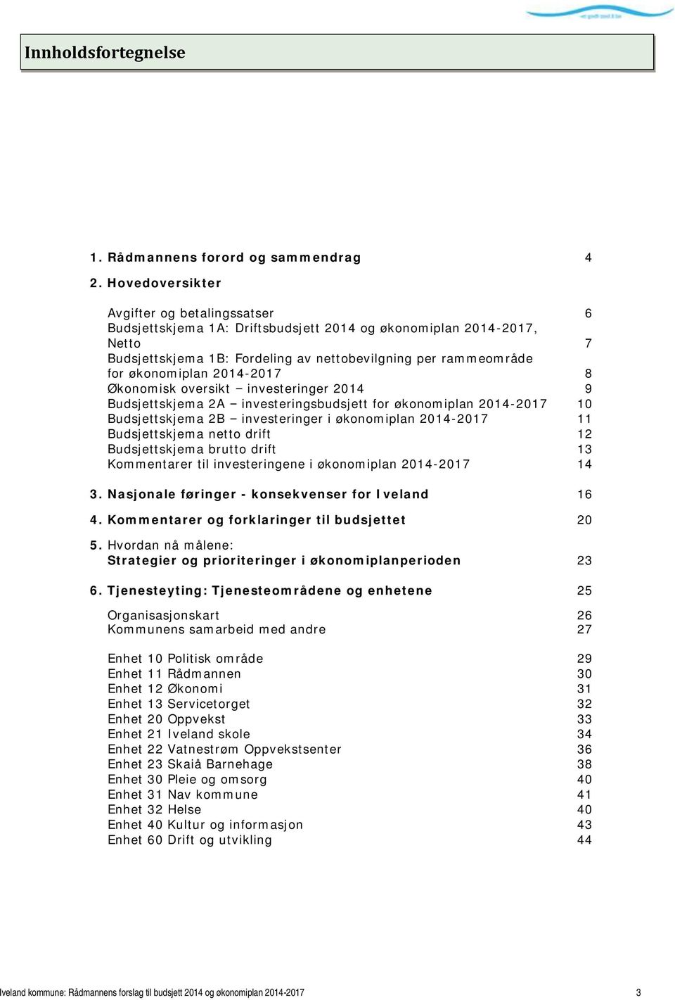 2014-2017 8 Økonomisk oversikt investeringer 2014 9 Budsjettskjema 2A investeringsbudsjett for økonomiplan 2014-2017 10 Budsjettskjema 2B investeringer i økonomiplan 2014-2017 11 Budsjettskjema netto