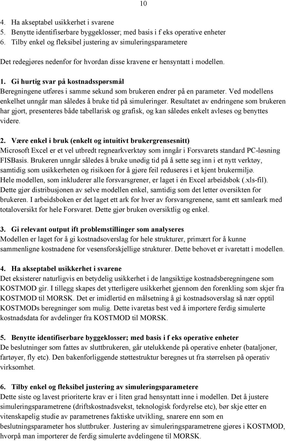 Gi hurtig svar på kostnadsspørsmål Beregningene utføres i samme sekund som brukeren endrer på en parameter. Ved modellens enkelhet unngår man således å bruke tid på simuleringer.