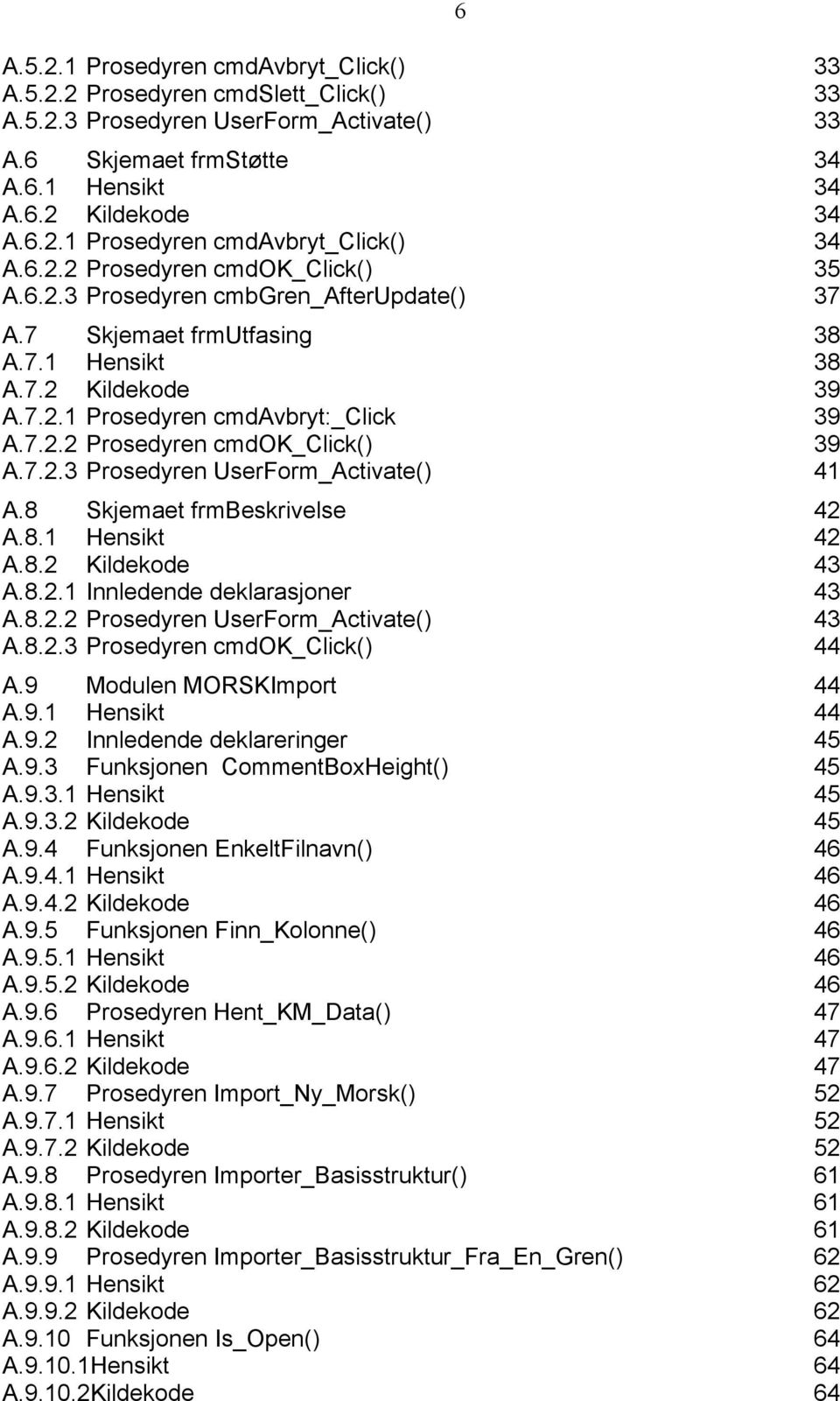 7.2.3 Prosedyren UserForm_Activate() 41 A.8 Skjemaet frmbeskrivelse 42 A.8.1 Hensikt 42 A.8.2 Kildekode 43 A.8.2.1 Innledende deklarasjoner 43 A.8.2.2 Prosedyren UserForm_Activate() 43 A.8.2.3 Prosedyren cmdok_click() 44 A.